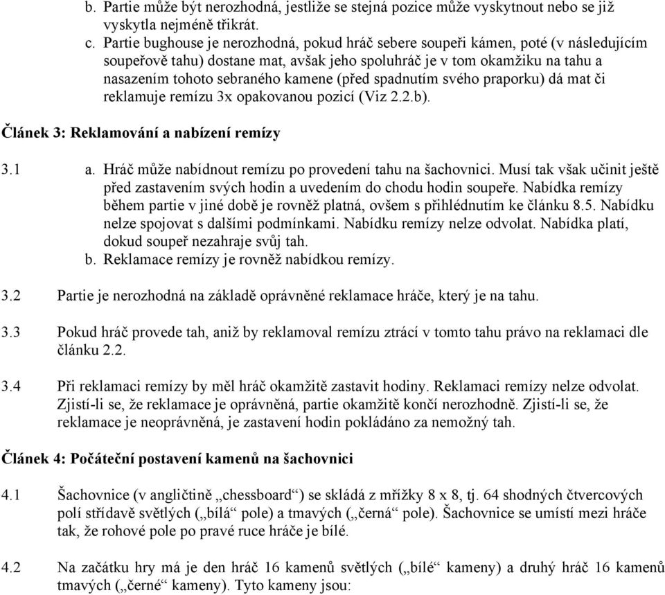 (před spadnutím svého praporku) dá mat či reklamuje remízu 3x opakovanou pozicí (Viz 2.2.b). Článek 3: Reklamování a nabízení remízy 3.1 a. Hráč může nabídnout remízu po provedení tahu na šachovnici.