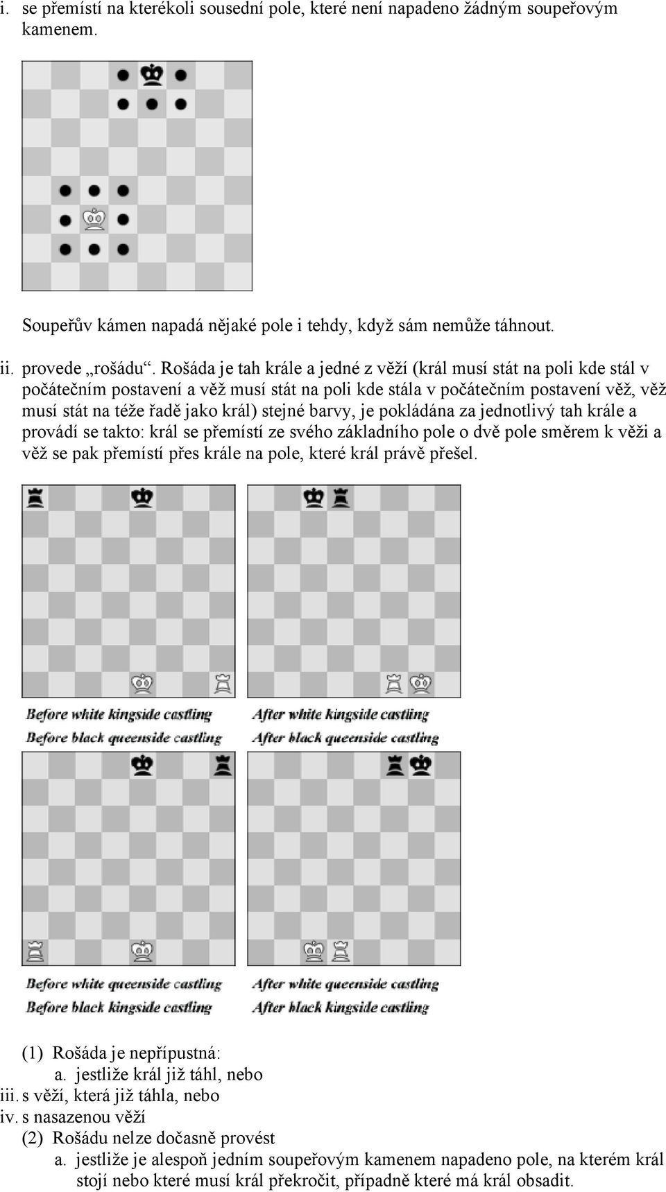 barvy, je pokládána za jednotlivý tah krále a provádí se takto: král se přemístí ze svého základního pole o dvě pole směrem k věži a věž se pak přemístí přes krále na pole, které král právě přešel.