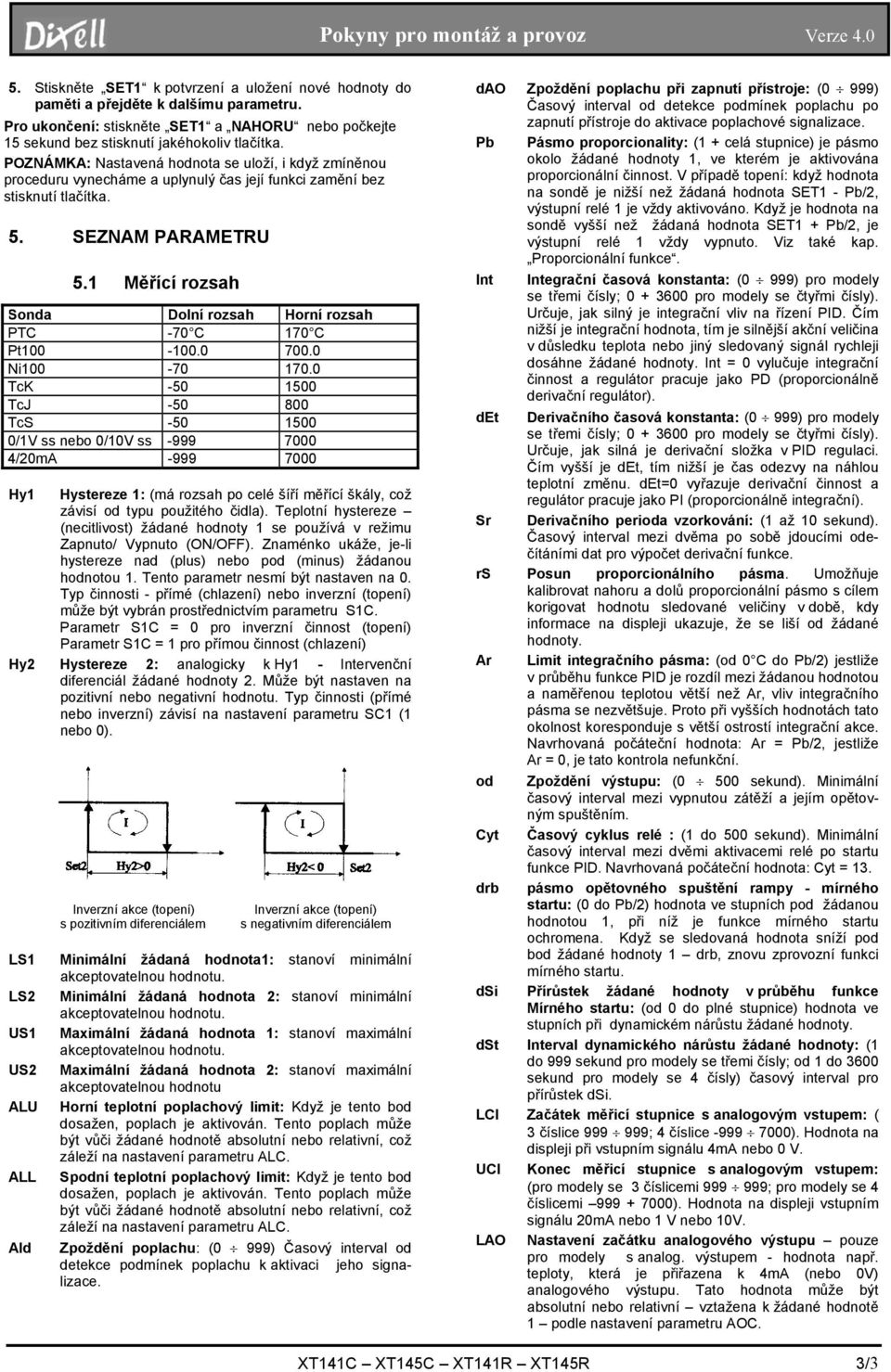 1 Měřící rozsah Sonda Dolní rozsah Horní rozsah PTC -70 C 170 C Pt100-100.0 700.0 Ni100-70 170.