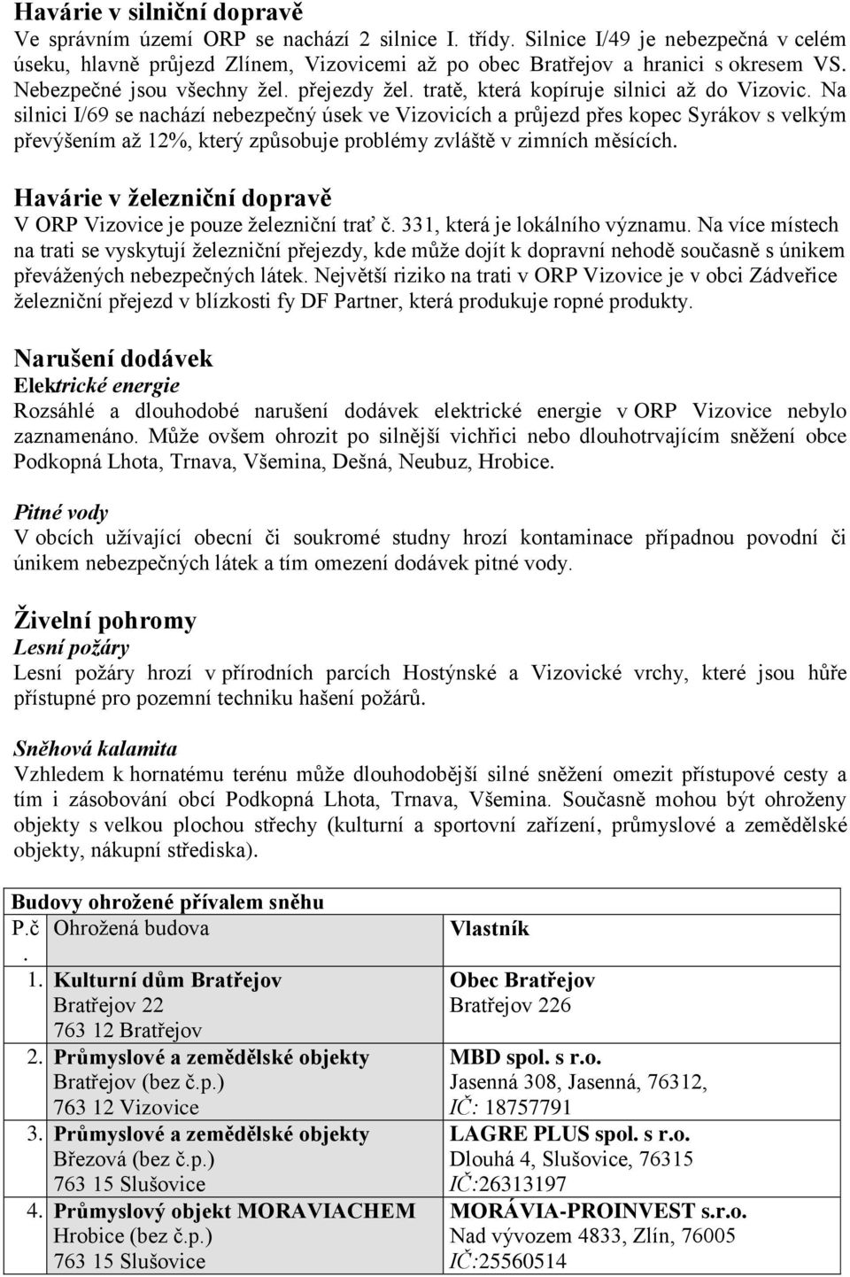 Na silnici I/69 se nachází nebezpečný úsek ve Vizovicích a průjezd přes kopec Syrákov s velkým převýšením až 12%, který způsobuje problémy zvláště v zimních měsících.