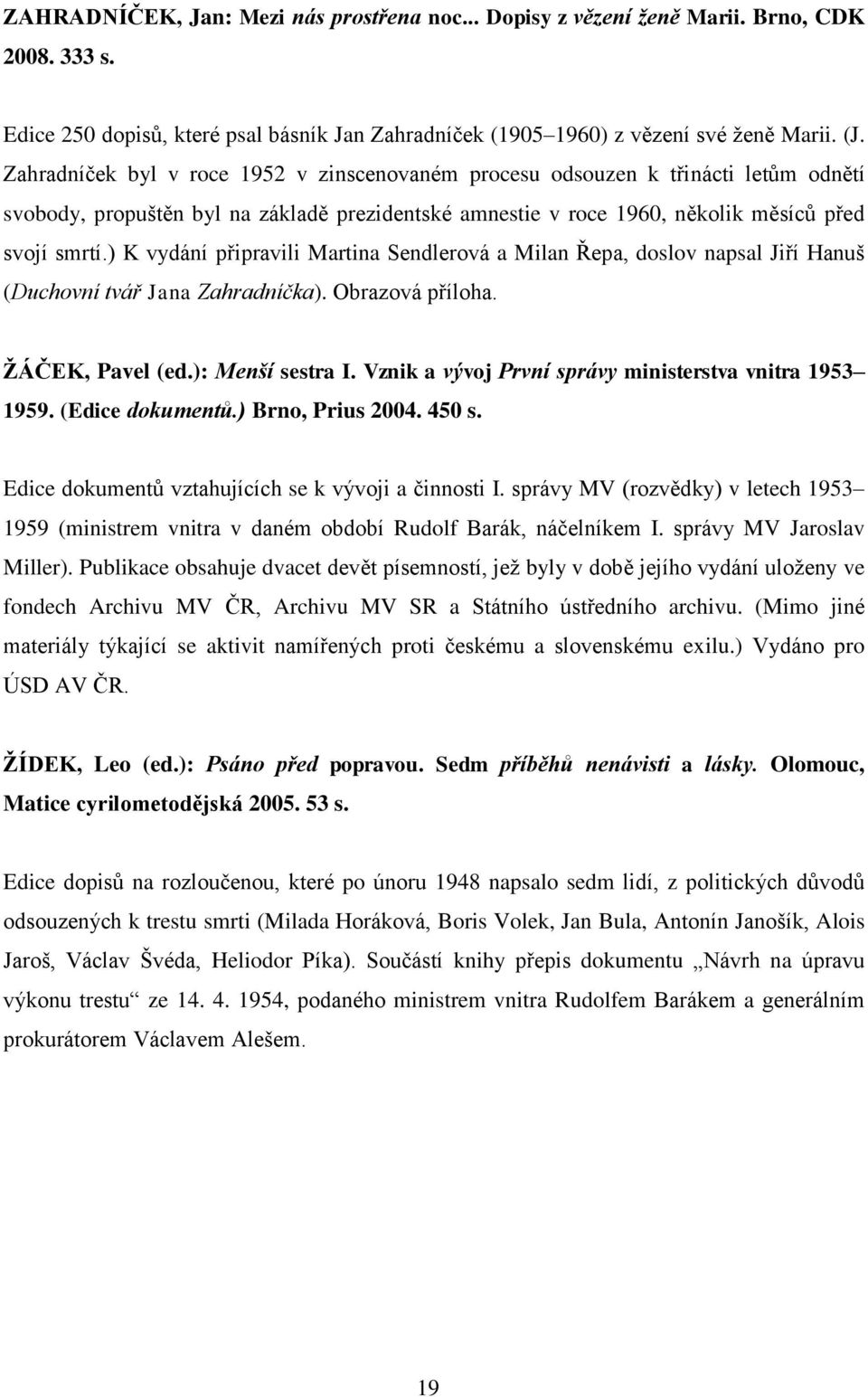 ) K vydání připravili Martina Sendlerová a Milan Řepa, doslov napsal Jiří Hanuš (Duchovní tvář Jana Zahradníčka). Obrazová příloha. ŢÁČEK, Pavel (ed.): Menší sestra I.