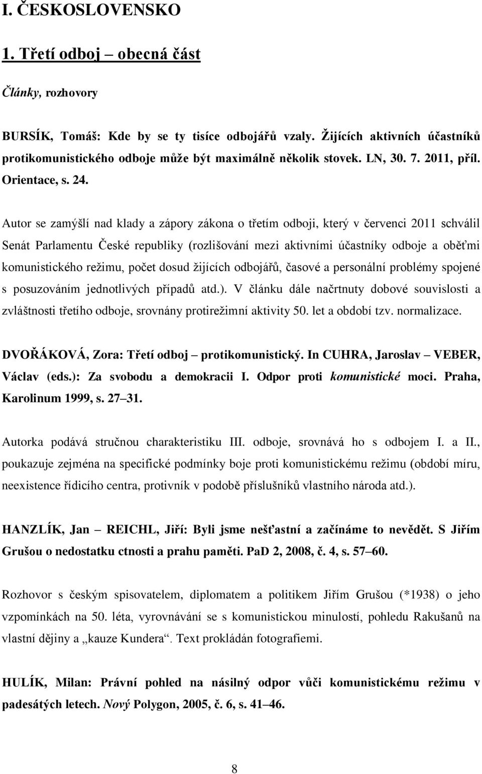 Autor se zamýšlí nad klady a zápory zákona o třetím odboji, který v červenci 2011 schválil Senát Parlamentu České republiky (rozlišování mezi aktivními účastníky odboje a oběťmi komunistického