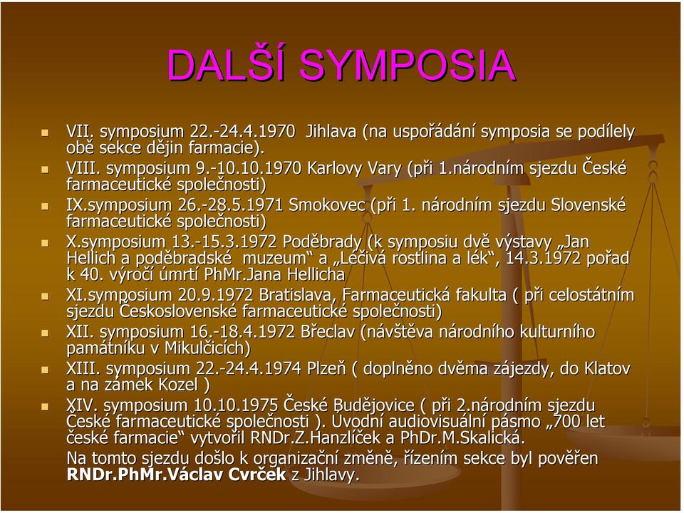 -15.3.1972 15.3.1972 Poděbrady (k symposiu dvě výstavy Jan Hellich a poděbradské muzeum a Léčivá rostlina a lék, 14.3.1972 pořad k 40. výročí úmrtí PhMr.Jana Hellicha XI.symposium 20.9.1972 Bratislava, Farmaceutická fakulta ( při celostátním sjezdu Československé farmaceutické společnosti) XII.