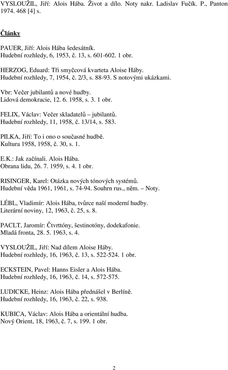 FELIX, Václav: Večer skladatelů jubilantů. Hudební rozhledy, 11, 1958, č. 13/14, s. 583. PILKA, Jiří: To i ono o současné hudbě. Kultura 1958, 1958, č. 30, s. 1. E.K.: Jak začínali. Alois Hába.