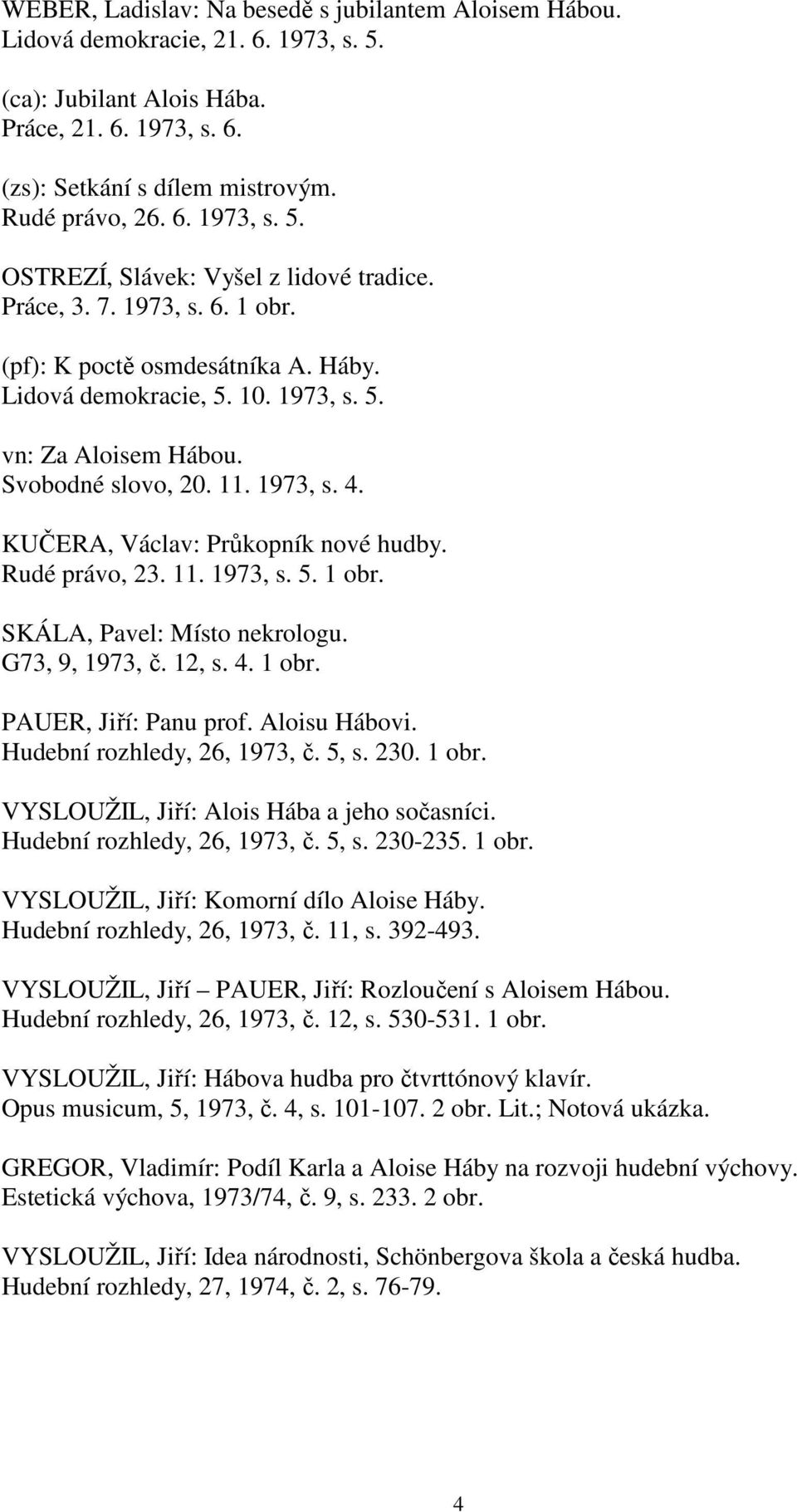 KUČERA, Václav: Průkopník nové hudby. Rudé právo, 23. 11. 1973, s. 5. 1 obr. SKÁLA, Pavel: Místo nekrologu. G73, 9, 1973, č. 12, s. 4. 1 obr. PAUER, Jiří: Panu prof. Aloisu Hábovi.