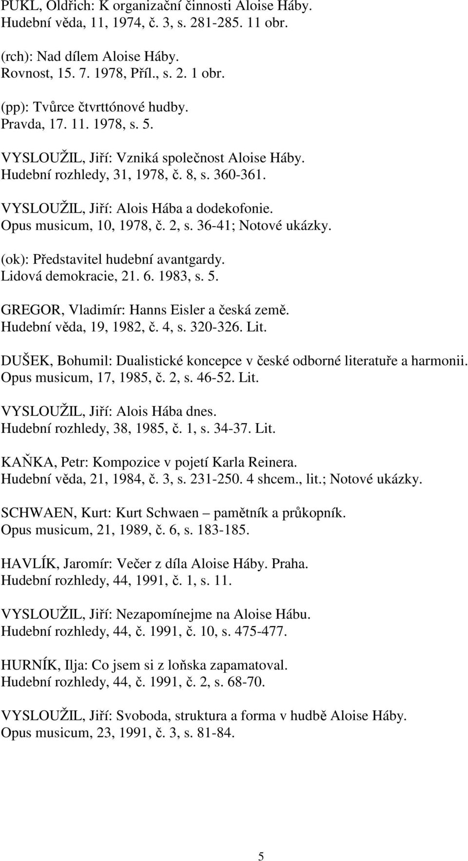 Opus musicum, 10, 1978, č. 2, s. 36-41; Notové ukázky. (ok): Představitel hudební avantgardy. Lidová demokracie, 21. 6. 1983, s. 5. GREGOR, Vladimír: Hanns Eisler a česká země.