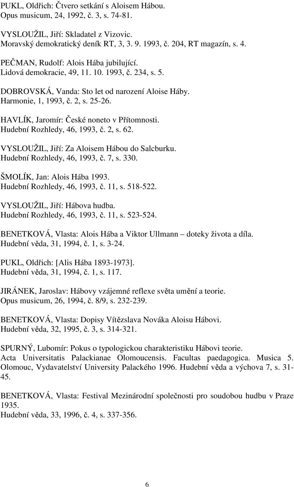 HAVLÍK, Jaromír: České noneto v Přítomnosti. Hudební Rozhledy, 46, 1993, č. 2, s. 62. VYSLOUŽIL, Jiří: Za Aloisem Hábou do Salcburku. Hudební Rozhledy, 46, 1993, č. 7, s. 330.