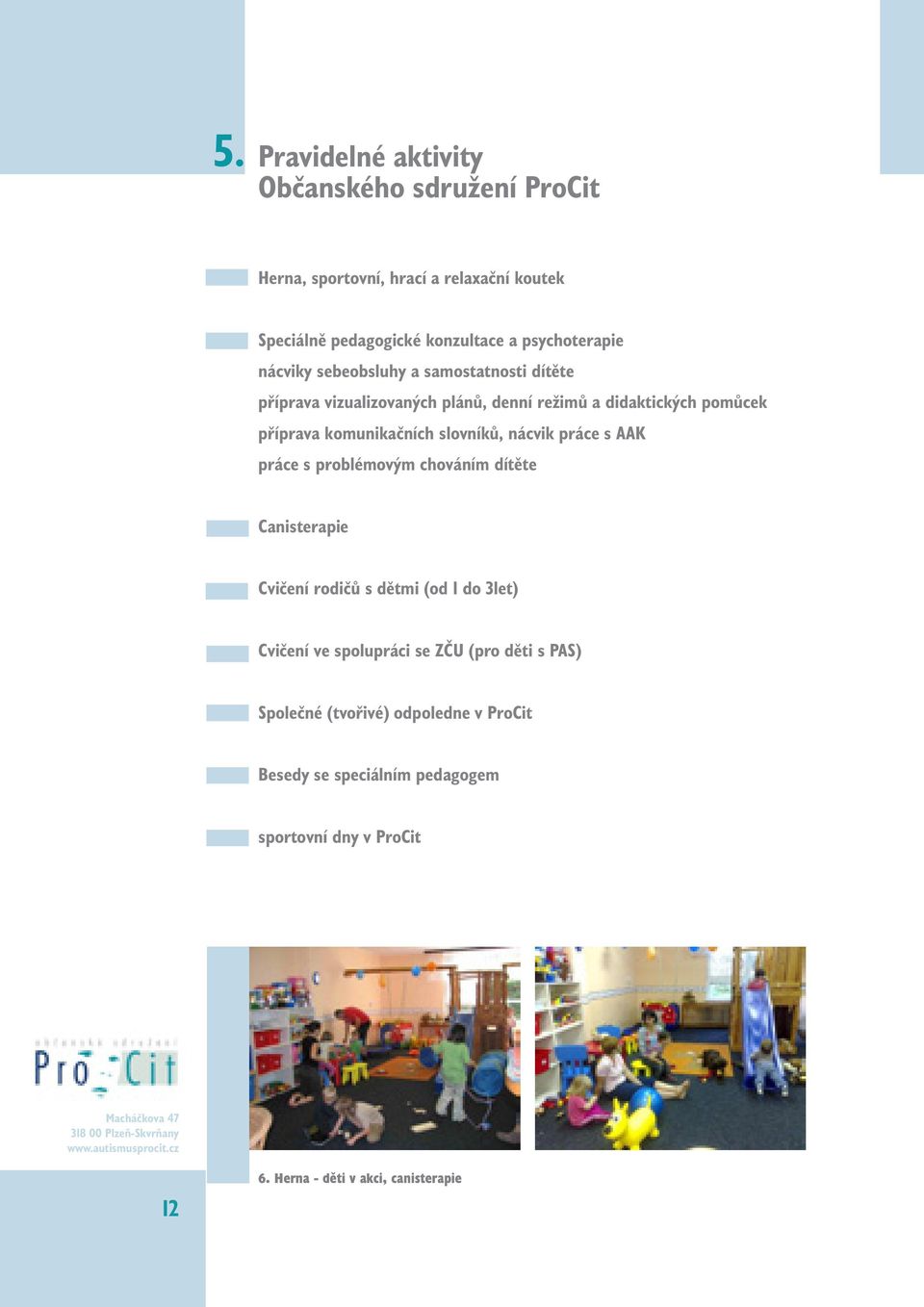 práce s problémovým chováním dítěte Canisterapie Cvičení rodičů s dětmi (od 1 do 3let) Cvičení ve spolupráci se ZČU (pro děti s PAS) Společné (tvořivé)
