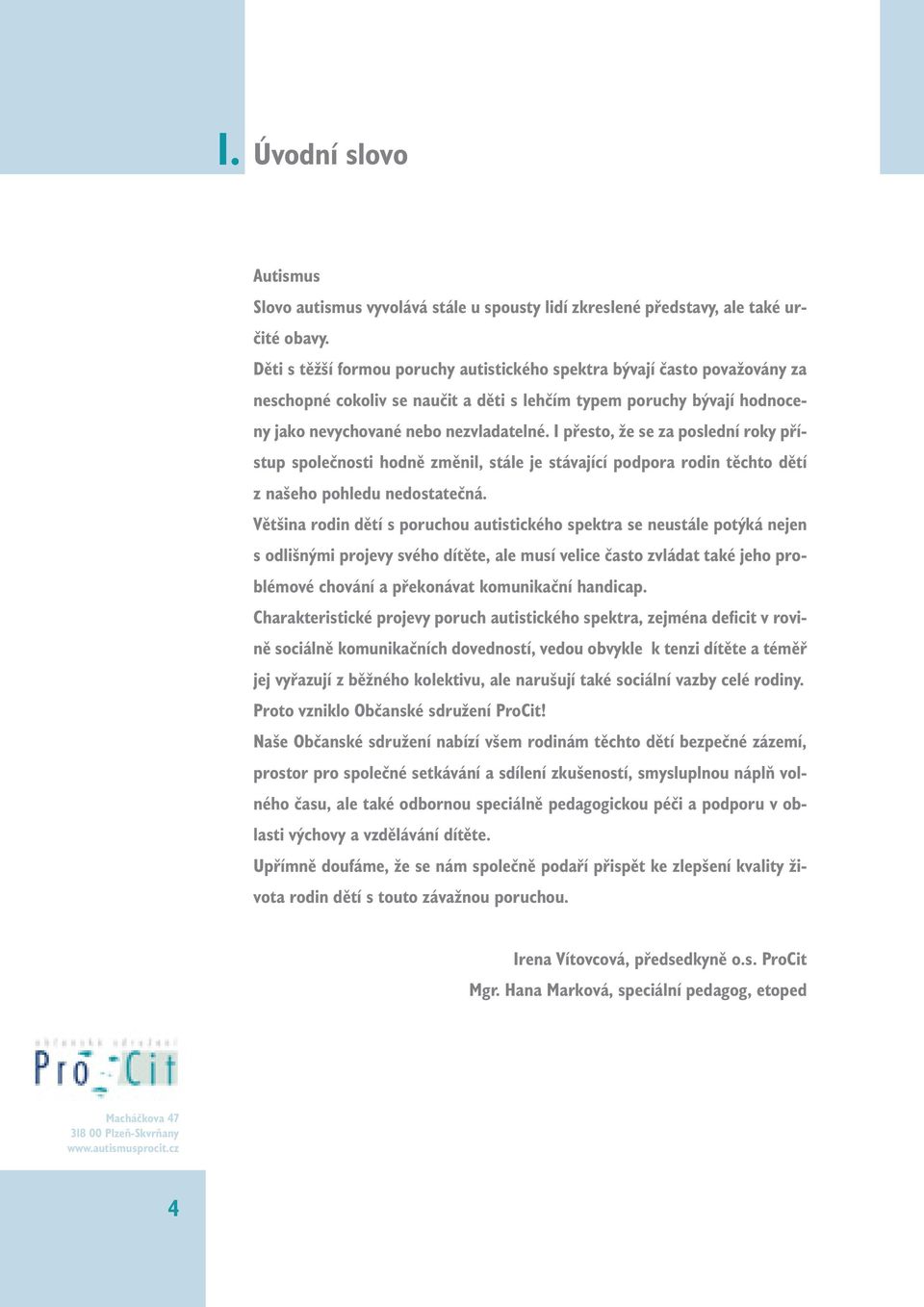 I přesto, že se za poslední roky přístup společnosti hodně změnil, stále je stávající podpora rodin těchto dětí z našeho pohledu nedostatečná.