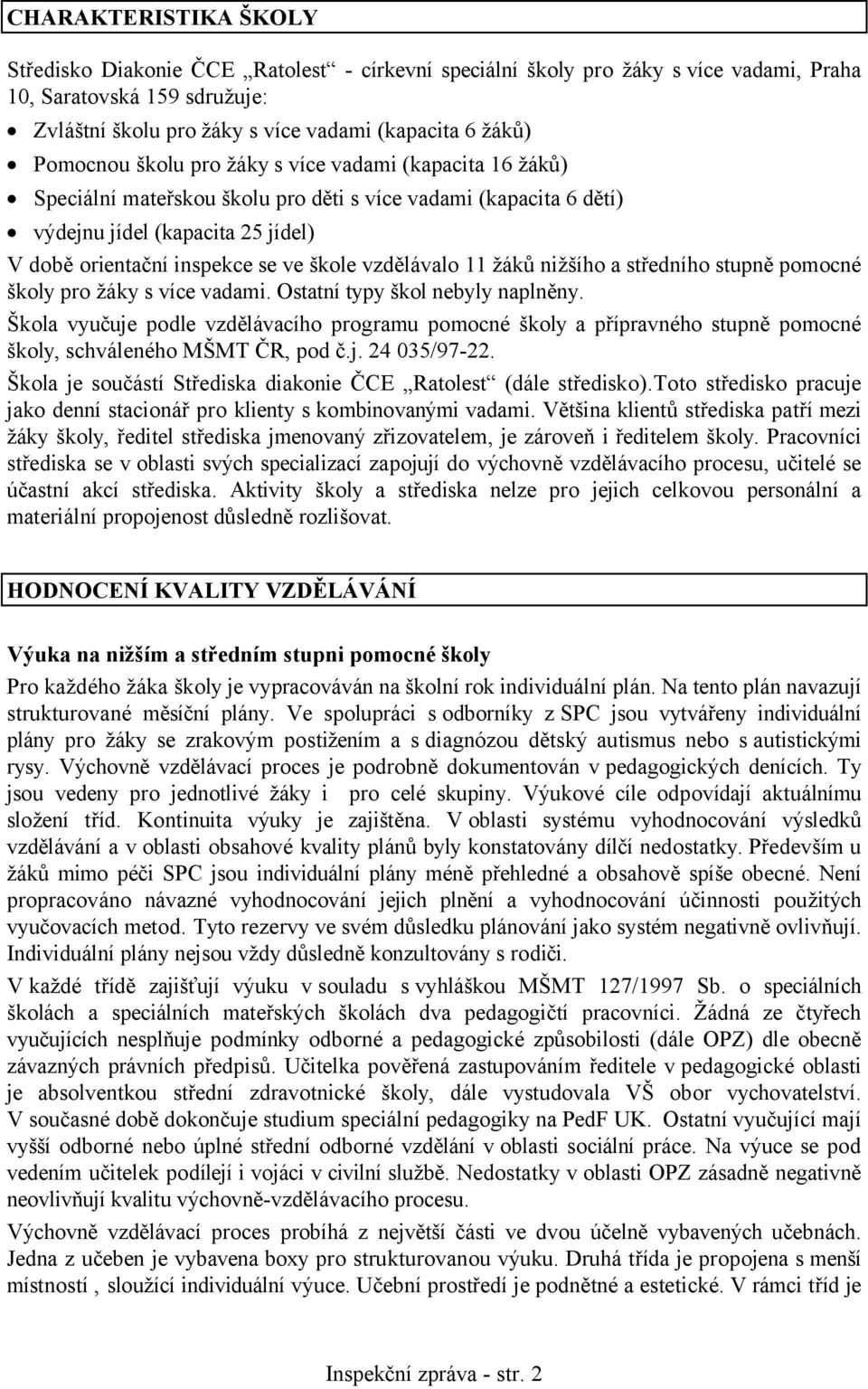 vzdělávalo 11 žáků nižšího a středního stupně pomocné školy pro žáky s více vadami. Ostatní typy škol nebyly naplněny.