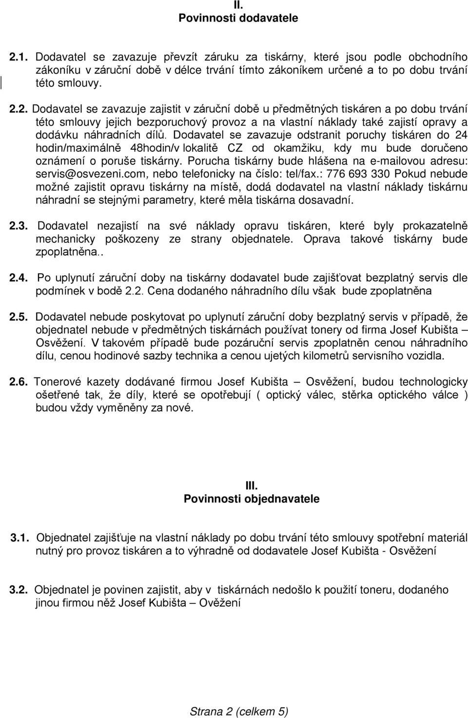 2. Dodavatel se zavazuje zajistit v záruční době u předmětných tiskáren a po dobu trvání této smlouvy jejich bezporuchový provoz a na vlastní náklady také zajistí opravy a dodávku náhradních dílů.