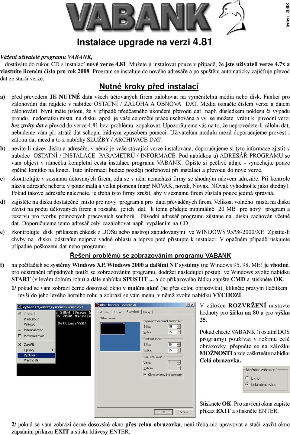 Nutné kroky před instalací a) před převodem JE NUTNÉ data všech účtovaných firem zálohovat na vyměnitelná média nebo disk. Funkci pro zálohování dat najdete v nabídce OSTATNÍ / ZÁLOHA A OBNOVA DAT.