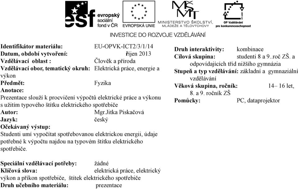 Jitka Piskačová Jazyk: český Očekávaný výstup: Studenti umí vypočítat spotřebovanou elektrickou energii, údaje potřebné k výpočtu najdou na typovém štítku elektrického spotřebiče.