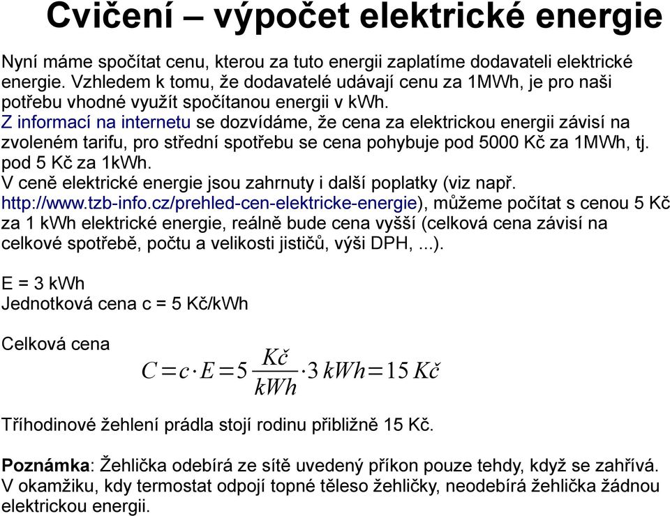 Z informací na internetu se dozvídáme, že cena za elektrickou energii závisí na zvoleném tarifu, pro střední spotřebu se cena pohybuje pod 5000 Kč za 1MWh, tj. pod 5 Kč za 1kWh.