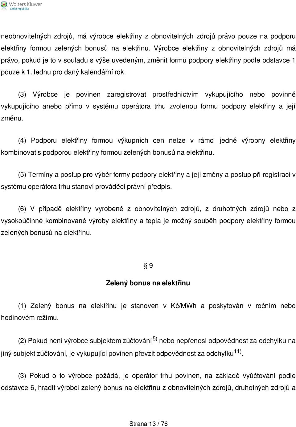 (3) Výrobce je povinen zaregistrovat prostřednictvím vykupujícího nebo povinně vykupujícího anebo přímo v systému operátora trhu zvolenou formu podpory elektřiny a její změnu.