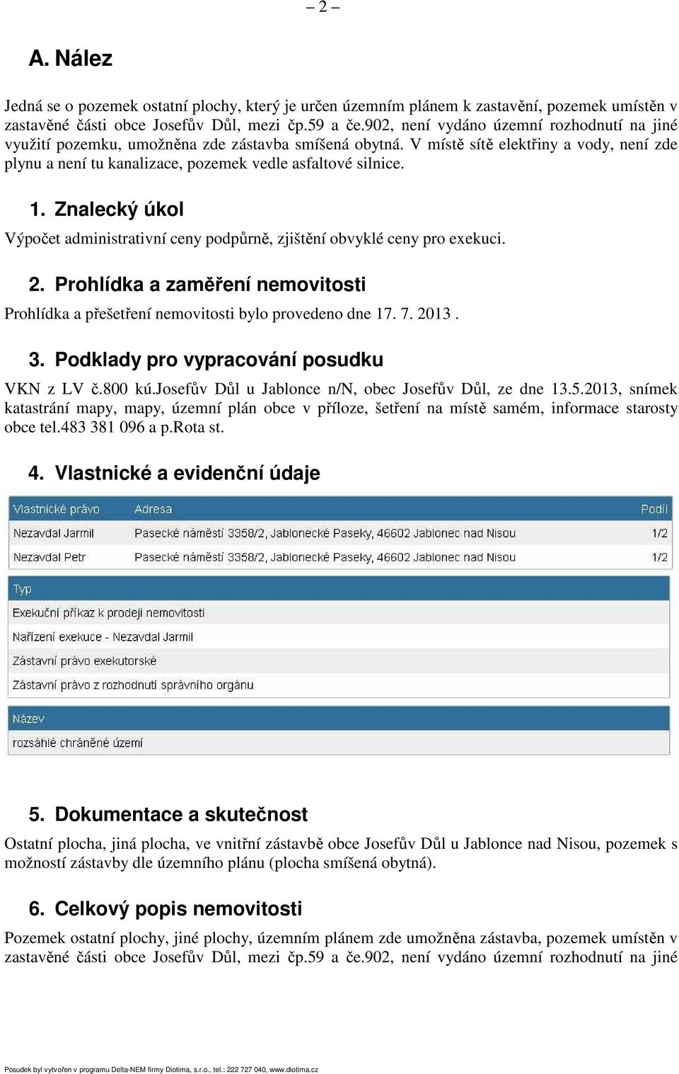 1. Znalecký úkol Výpočet administrativní ceny podpůrně, zjištění obvyklé ceny pro exekuci. 2. Prohlídka a zaměření nemovitosti Prohlídka a přešetření nemovitosti bylo provedeno dne 17. 7. 2013. 3.