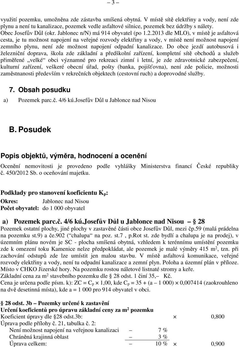 2013 dle MLO), v místě je asfaltová cesta, je tu možnost napojení na veřejné rozvody elektřiny a vody, v místě není možnost napojení zemního plynu, není zde možnost napojení odpadní kanalizace.