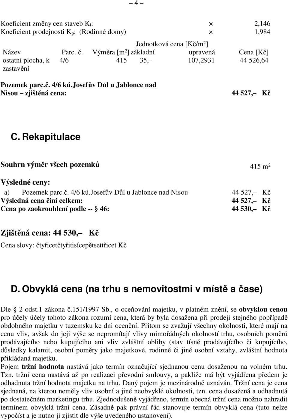 Rekapitulace Souhrn výměr všech pozemků 415 m 2 Výsledné ceny: a) Pozemek parc.č. 4/6 kú.