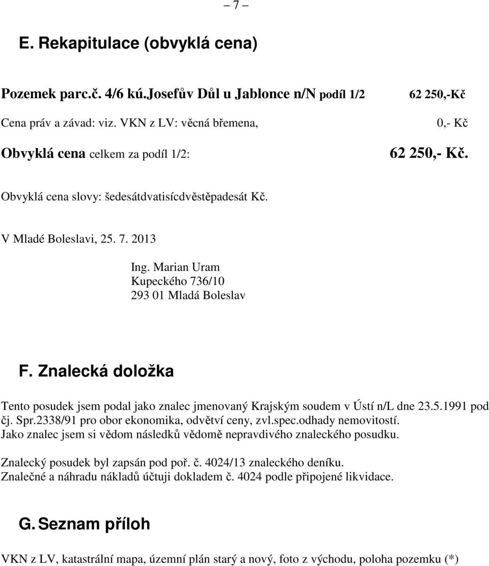 Marian Uram Kupeckého 736/10 293 01 Mladá Boleslav F. Znalecká doložka Tento posudek jsem podal jako znalec jmenovaný Krajským soudem v Ústí n/l dne 23.5.1991 pod čj. Spr.