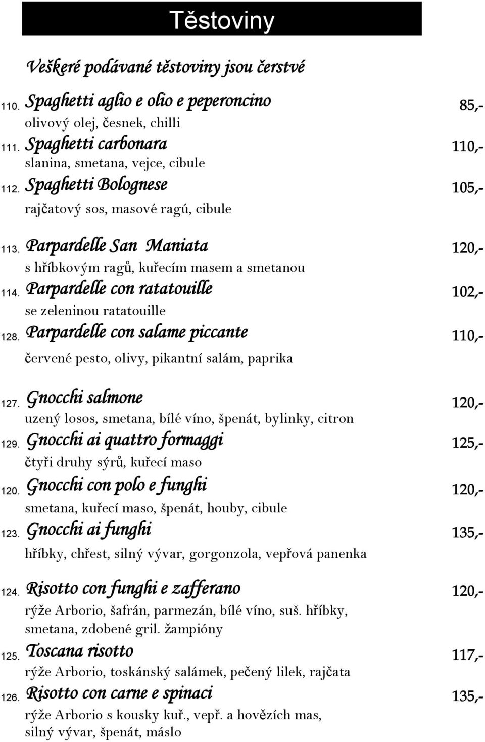 Parpardelle con ratatouille 102,- se zeleninou ratatouille 128. Parpardelle con salame piccante 110,- červené pesto, olivy, pikantní salám, paprika 127.
