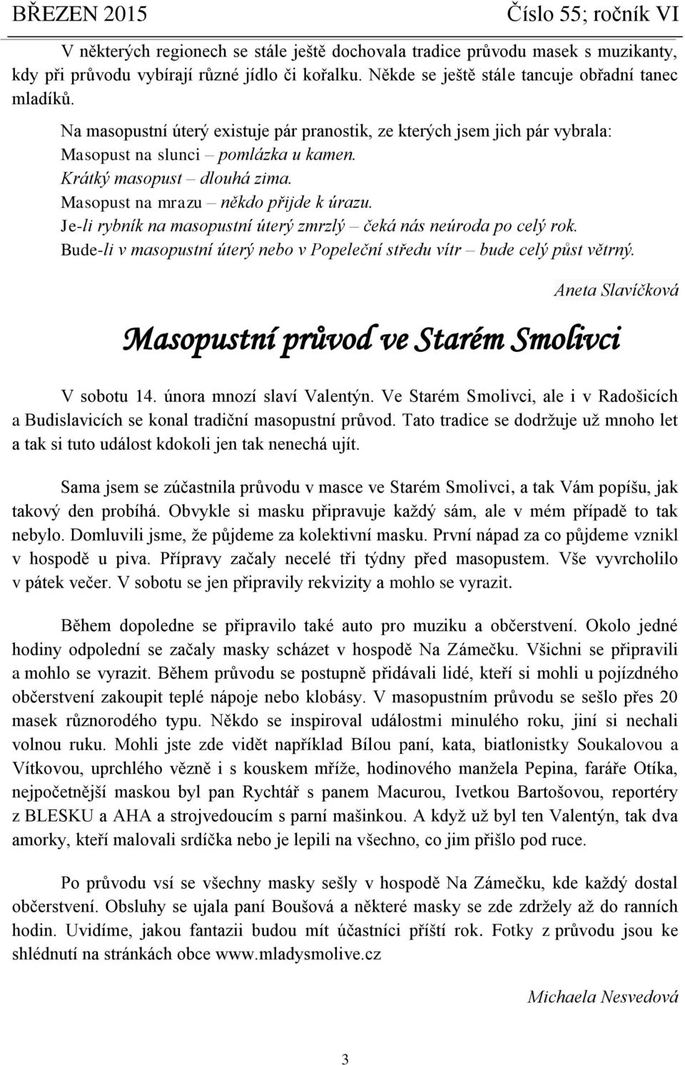 Je-li rybník na masopustní úterý zmrzlý čeká nás neúroda po celý rok. Bude-li v masopustní úterý nebo v Popeleční středu vítr bude celý půst větrný.