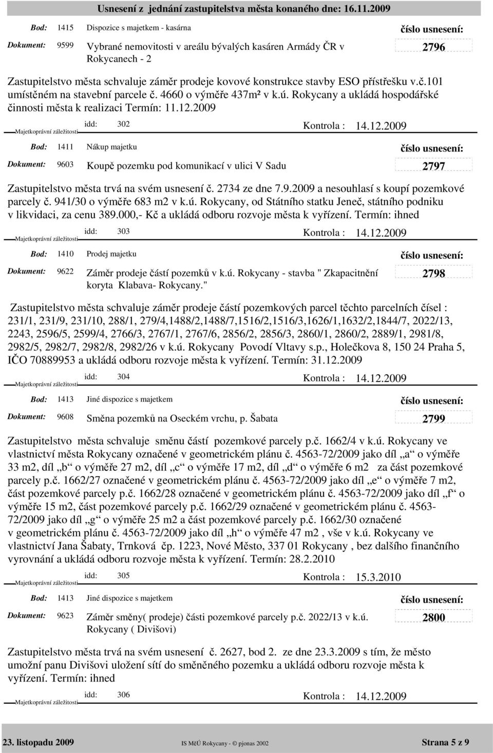 2009 1411 idd: 302 Nákup majetku 9603 Koupě pozemku pod komunikací v ulici V Sadu Zastupitelstvo města trvá na svém usnesení č. 2734 ze dne 7.9.2009 a nesouhlasí s koupí pozemkové parcely č.