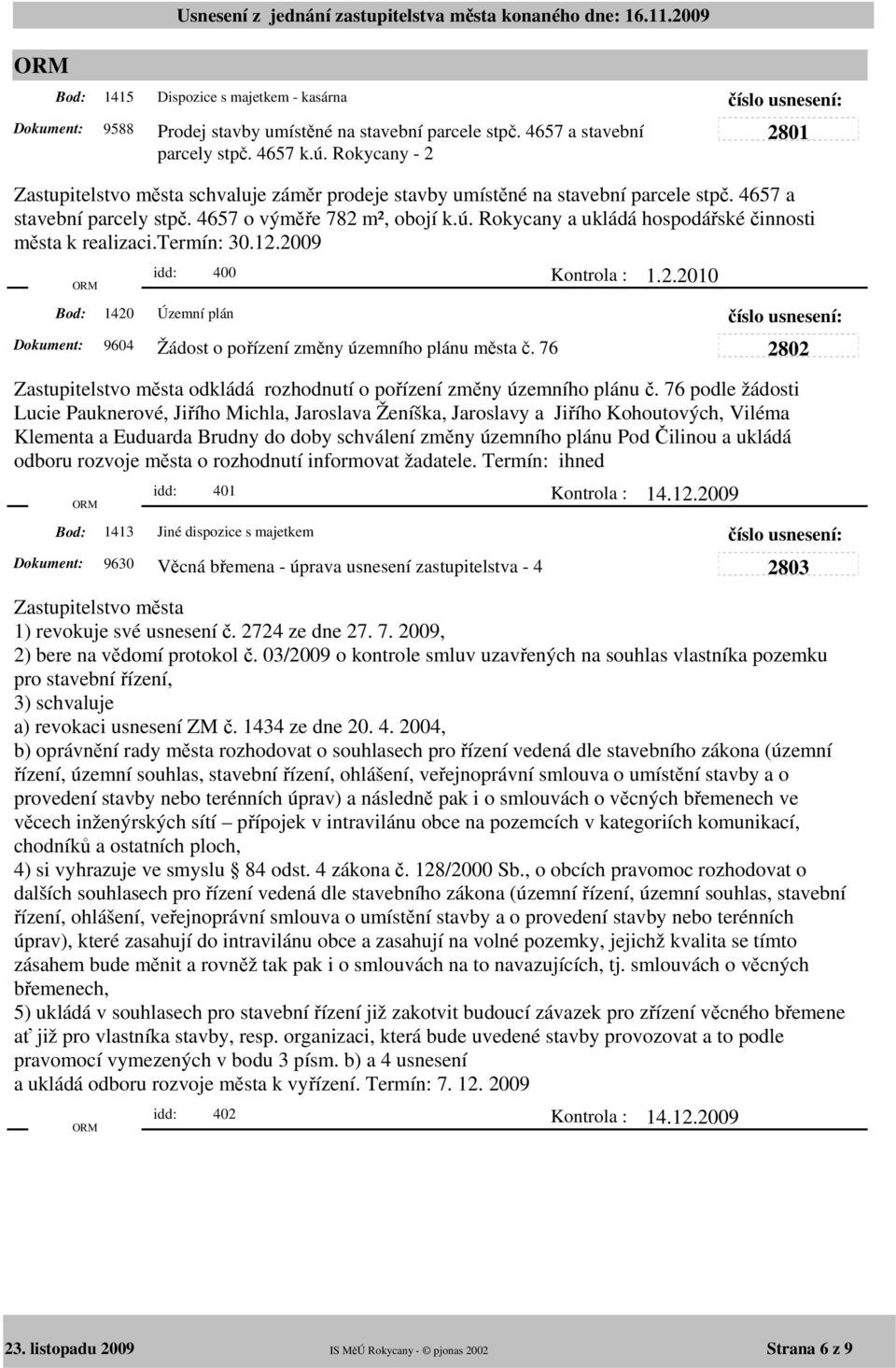Rokycany a ukládá hospodářské činnosti města k realizaci.termín: 30.12.2009 1420 idd: 400 Územní plán 9604 Žádost o pořízení změny územního plánu města č. 76 Kontrola : 1.2.2010 Zastupitelstvo města odkládá rozhodnutí o pořízení změny územního plánu č.