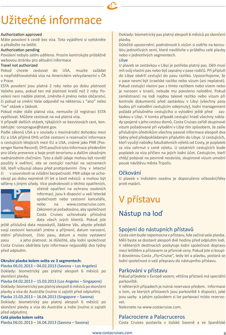 Praze. ESTA povolení jsou platná 2 roky nebo po dobu platnos Vašeho pasu, pokud ten má platnost kratší než 2 roky.