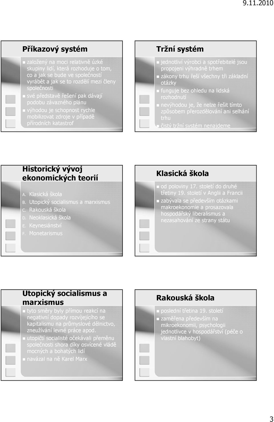 řeší všechny tři základní otázky funguje bez ohledu na lidská rozhodnutí nevýhodou je, že nelze řešit tímto způsobem přerozdělování ani selhání trhu čistý tržní systém nenajdeme Historický vývoj