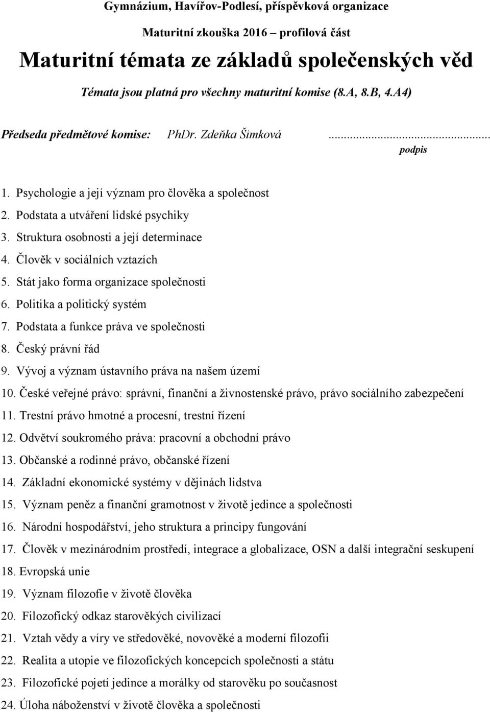 Český právní řád 9. Vývoj a význam ústavního práva na našem území 10. České veřejné právo: správní, finanční a živnostenské právo, právo sociálního zabezpečení 11.