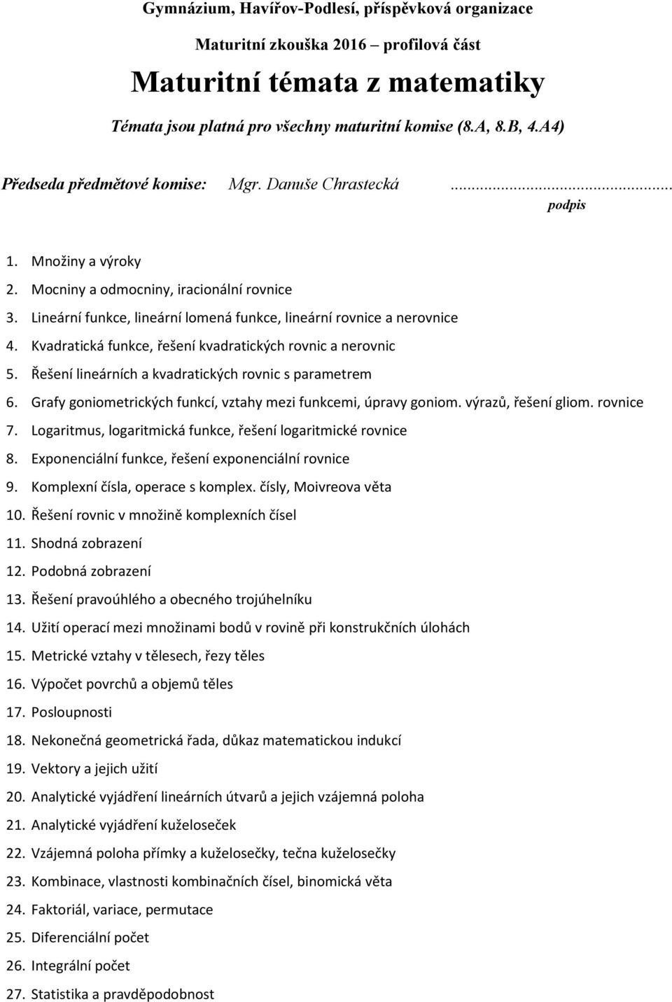 Grafy goniometrických funkcí, vztahy mezi funkcemi, úpravy goniom. výrazů, řešení gliom. rovnice 7. Logaritmus, logaritmická funkce, řešení logaritmické rovnice 8.