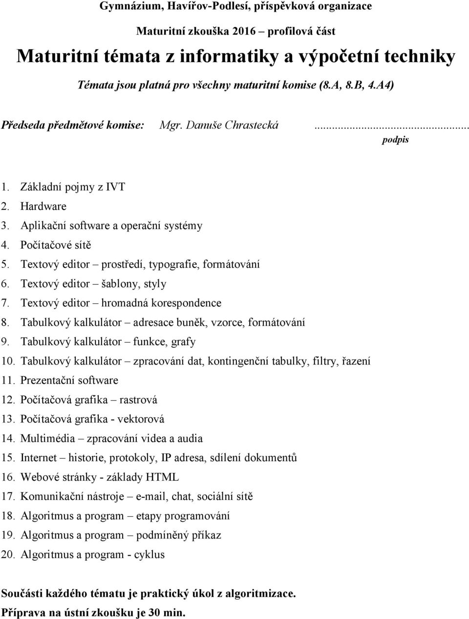 Tabulkový kalkulátor adresace buněk, vzorce, formátování 9. Tabulkový kalkulátor funkce, grafy 10. Tabulkový kalkulátor zpracování dat, kontingenční tabulky, filtry, řazení 11.