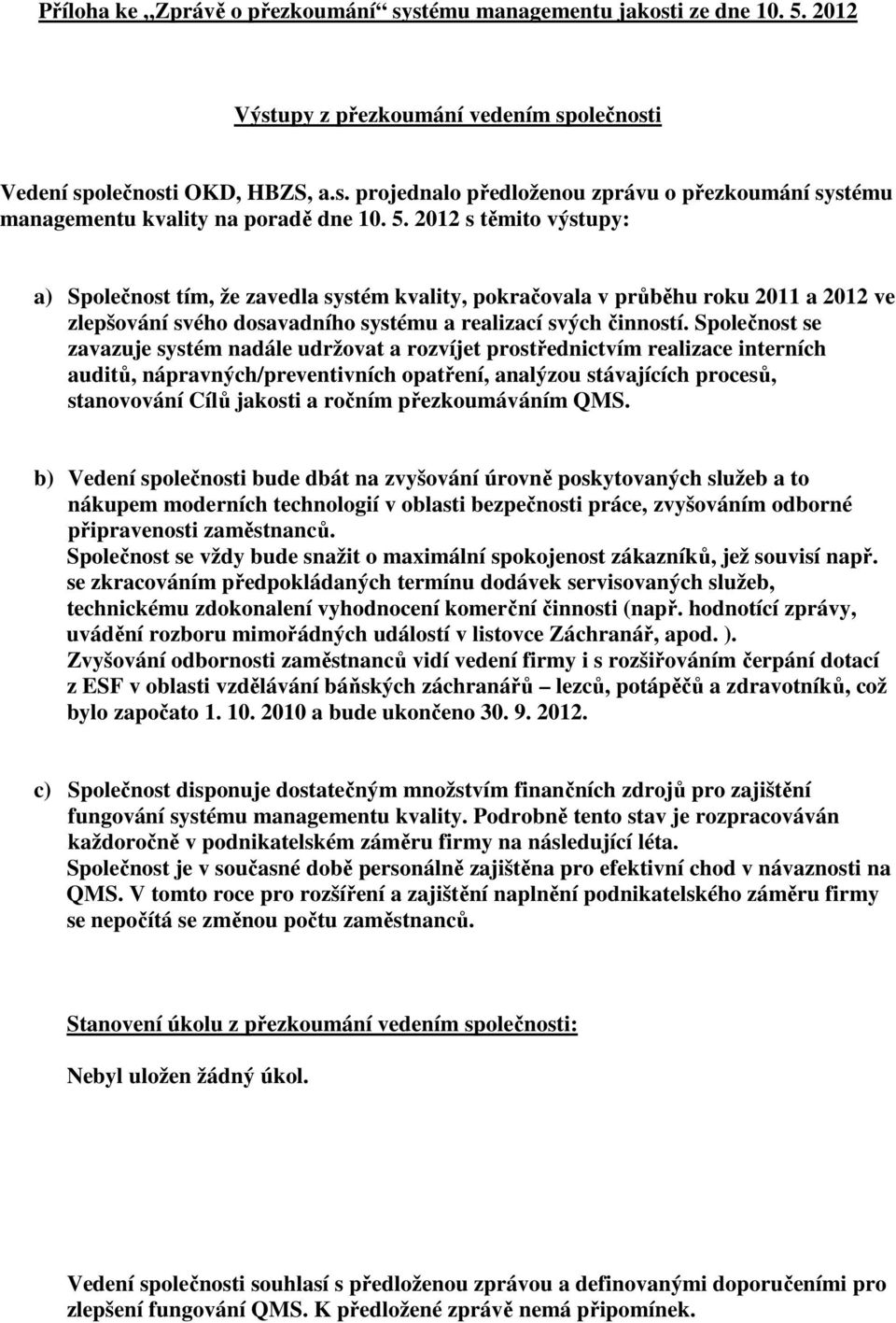 Společnost se zavazuje systém nadále udržovat a rozvíjet prostřednictvím realizace interních auditů, nápravných/preventivních opatření, analýzou stávajících procesů, stanovování Cílů jakosti a ročním