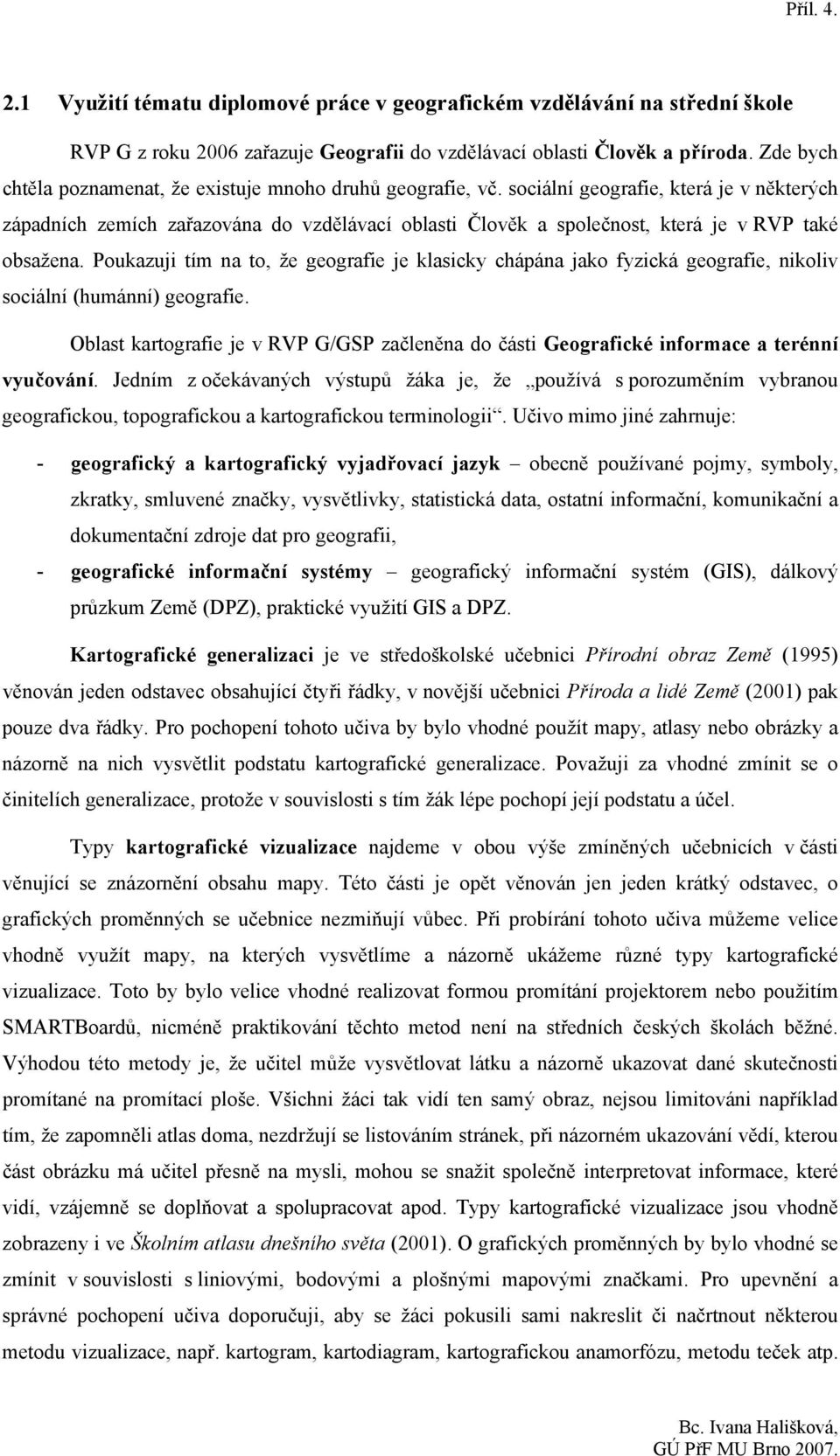 sociální geografie, která je v některých západních zemích zařazována do vzdělávací oblasti Člověk a společnost, která je v RVP také obsažena.