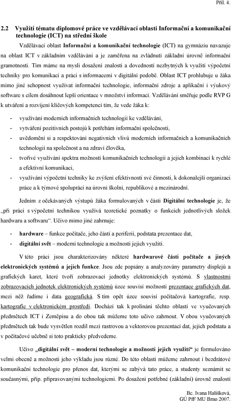 Tím máme na mysli dosažení znalostí a dovedností nezbytných k využití výpočetní techniky pro komunikaci a práci s informacemi v digitální podobě.