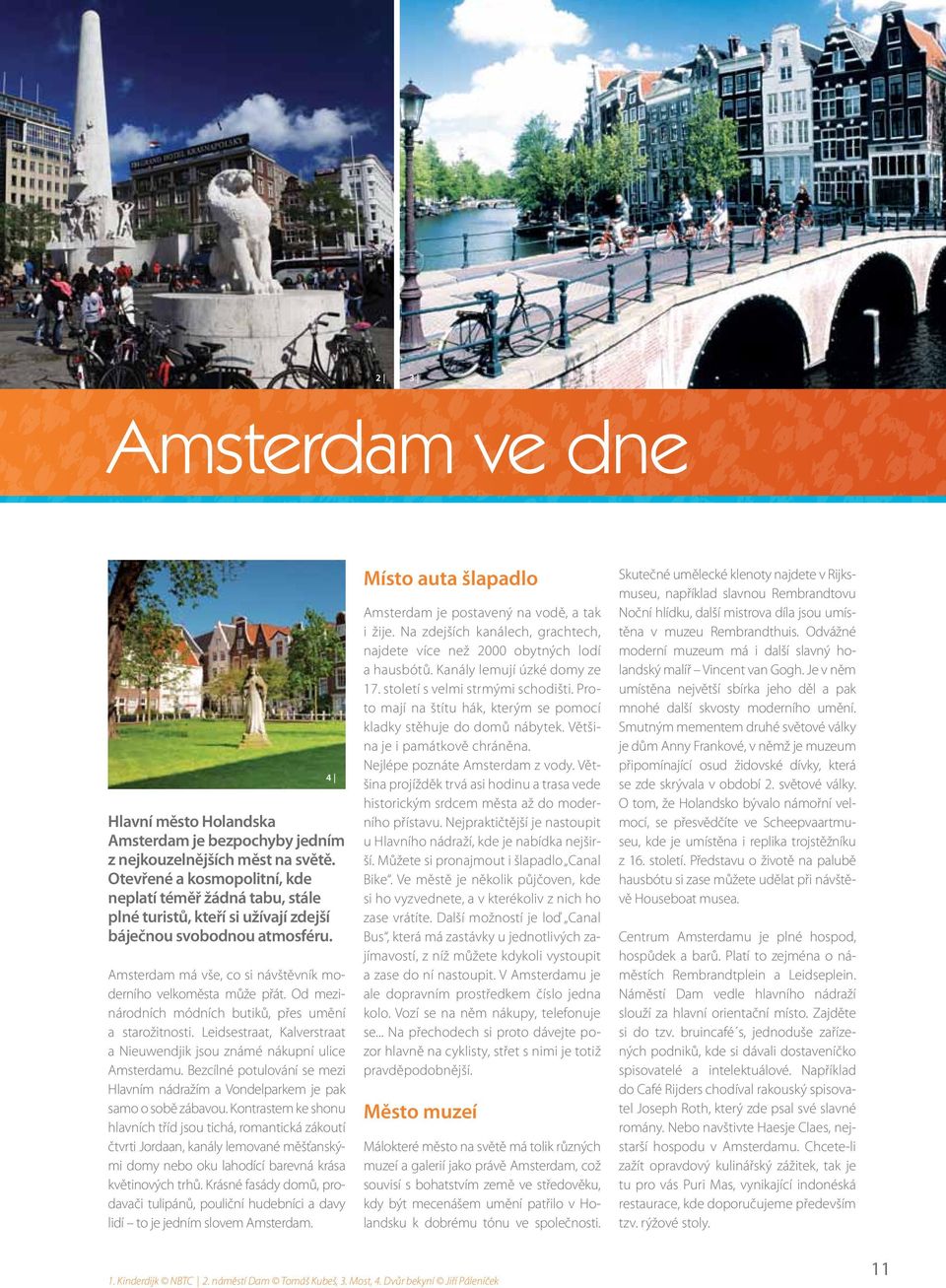 Od mezinárodních módních butiků, přes umění a starožitnosti. Leidsestraat, Kalverstraat a Nieuwendjik jsou známé nákupní ulice Amsterdamu.