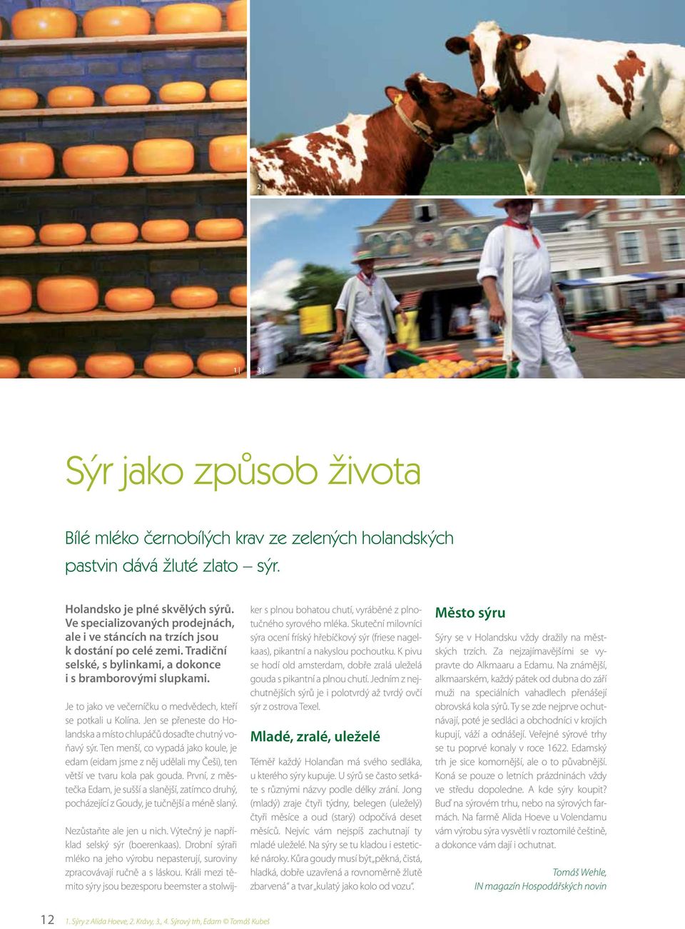 Je to jako ve večerníčku o medvědech, kteří se potkali u Kolína. Jen se přeneste do Holandska a místo chlupáčů dosaďte chutný voňavý sýr.