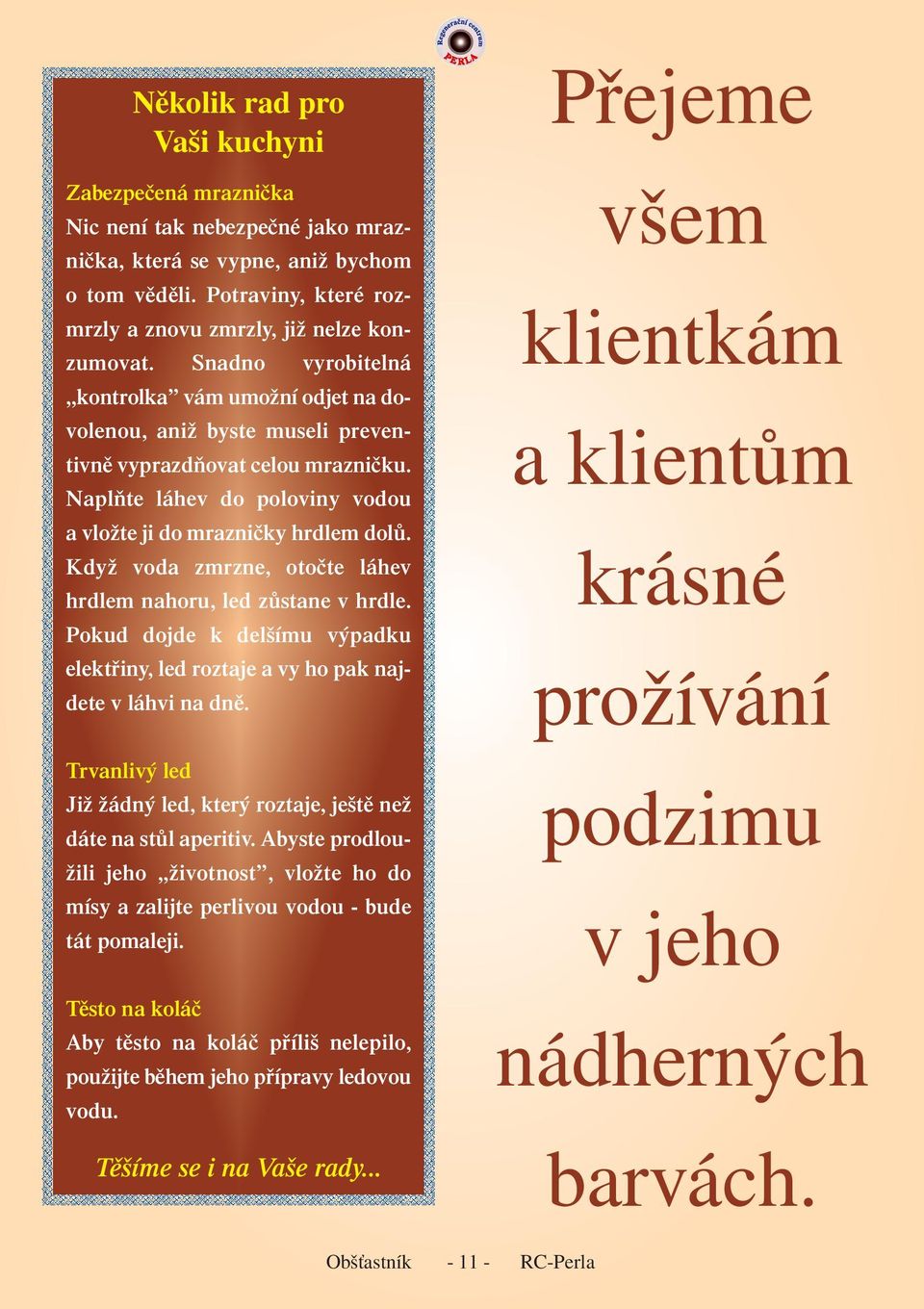 Když voda zmrzne, otočte láhev hrdlem nahoru, led zůstane v hrdle. Pokud dojde k delšímu výpadku elektřiny, led roztaje a vy ho pak najdete v láhvi na dně.