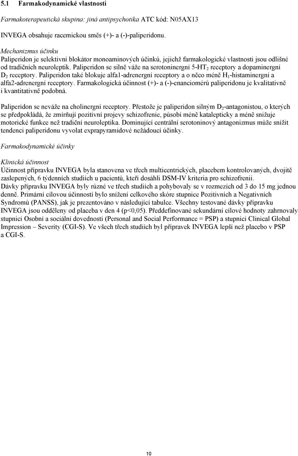 Paliperidon se silně váže na serotoninergní 5-HT 2 receptory a dopaminergní D 2 receptory.