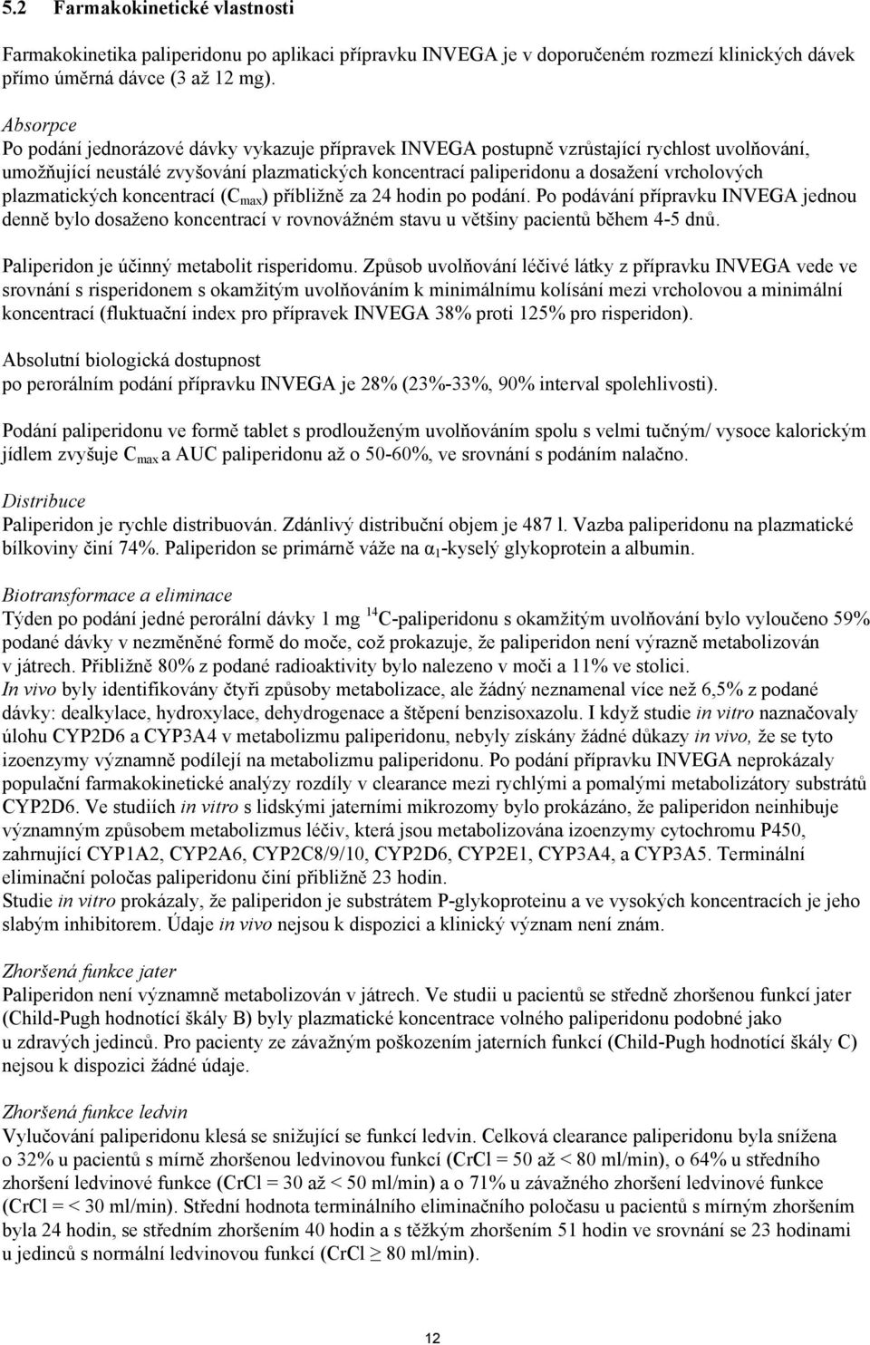 plazmatických koncentrací (C max ) příbližně za 24 hodin po podání. Po podávání přípravku INVEGA jednou denně bylo dosaženo koncentrací v rovnovážném stavu u většiny pacientů během 4-5 dnů.