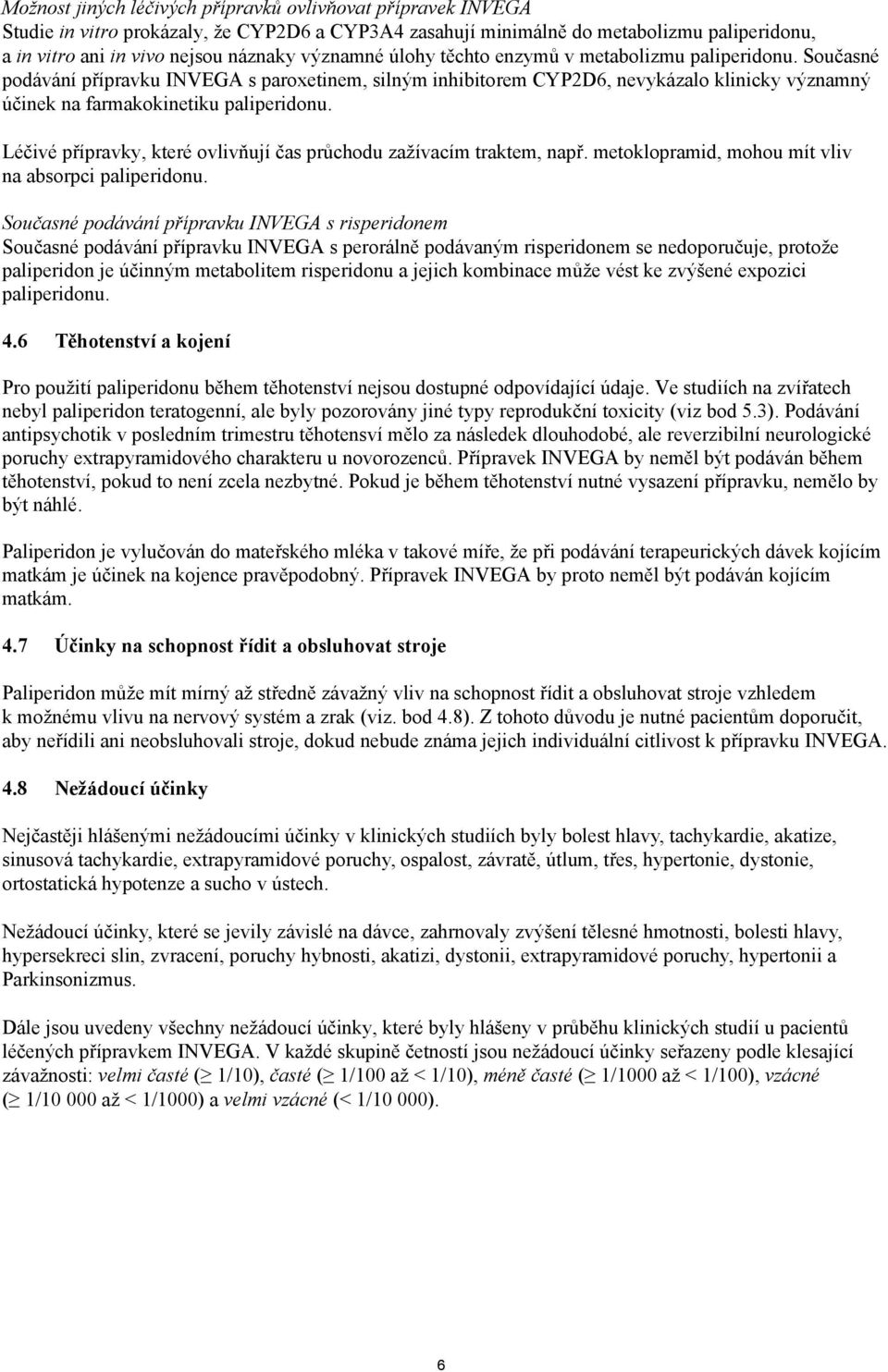 Současné podávání přípravku INVEGA s paroxetinem, silným inhibitorem CYP2D6, nevykázalo klinicky významný účinek na farmakokinetiku paliperidonu.