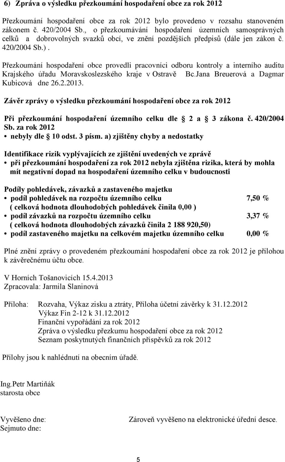 Přezkoumání hospodaření obce provedli pracovníci odboru kontroly a interního auditu Krajského úřadu Moravskoslezského kraje v Ostravě Bc.Jana Breuerová a Dagmar Kubicová dne 26.2.2013.