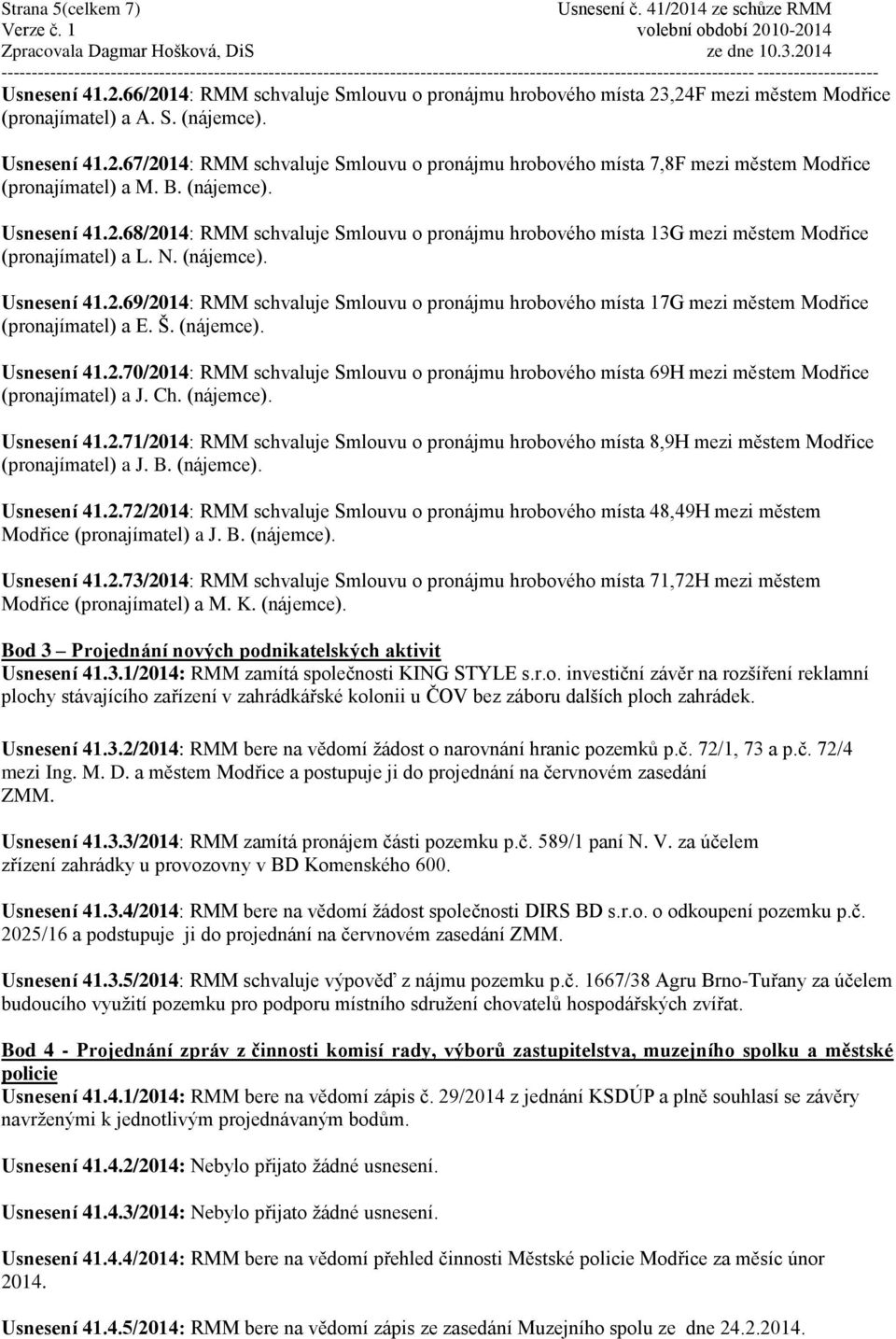 Š. (nájemce). Usnesení 41.2.70/2014: RMM schvaluje Smlouvu o pronájmu hrobového místa 69H mezi městem Modřice (pronajímatel) a J. Ch. (nájemce). Usnesení 41.2.71/2014: RMM schvaluje Smlouvu o pronájmu hrobového místa 8,9H mezi městem Modřice (pronajímatel) a J.