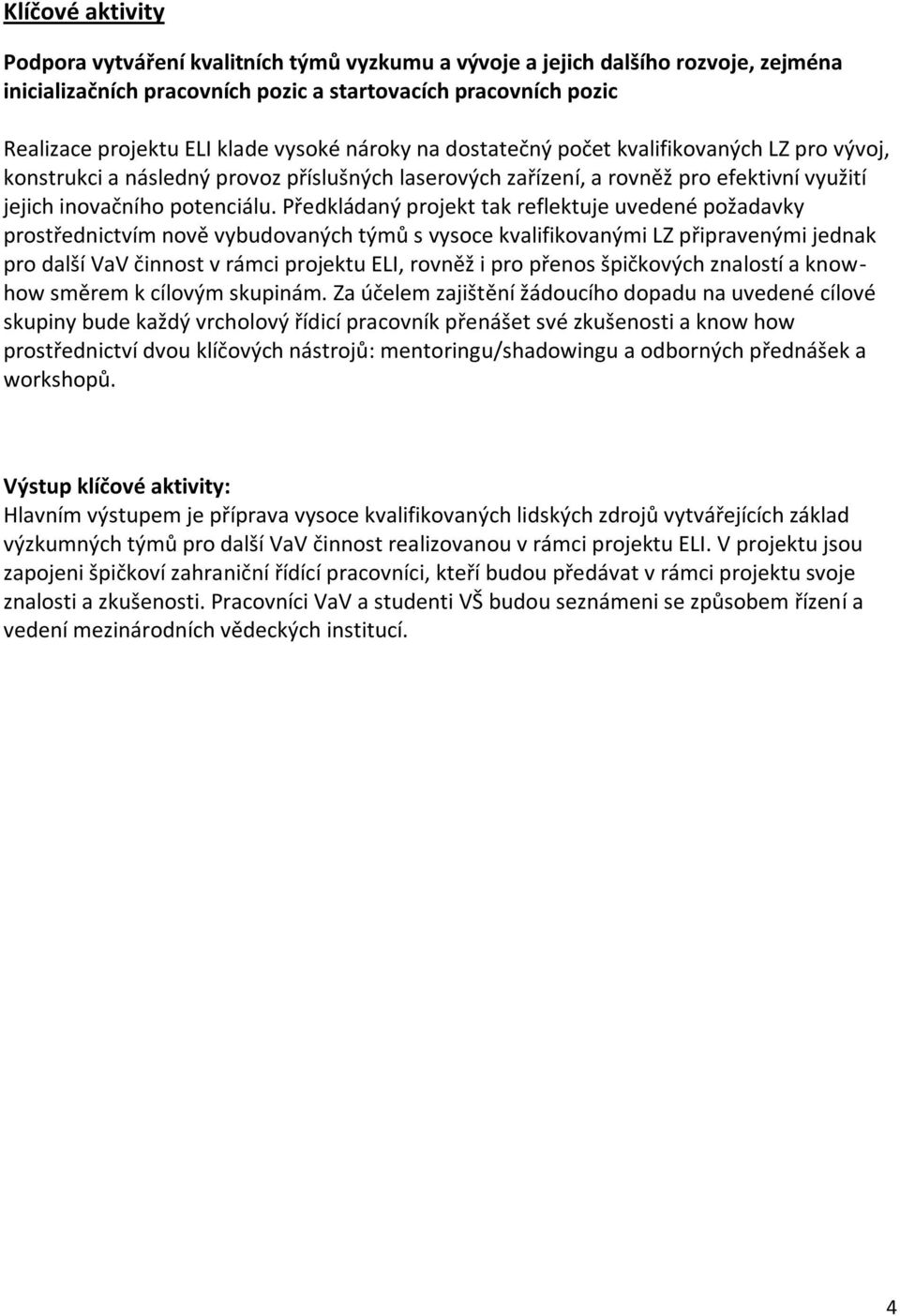 Předkládaný projekt tak reflektuje uvedené požadavky prostřednictvím nově vybudovaných týmů s vysoce kvalifikovanými LZ připravenými jednak pro další VaV činnost v rámci projektu ELI, rovněž i pro