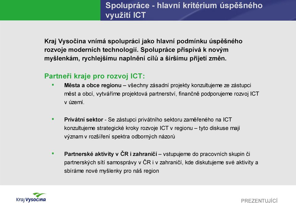 Partneři kraje pro rozvoj ICT: Města a obce regionu všechny zásadní projekty konzultujeme ze zástupci měst a obcí, vytváříme projektová partnerství, finančně podporujeme rozvoj ICT v území.