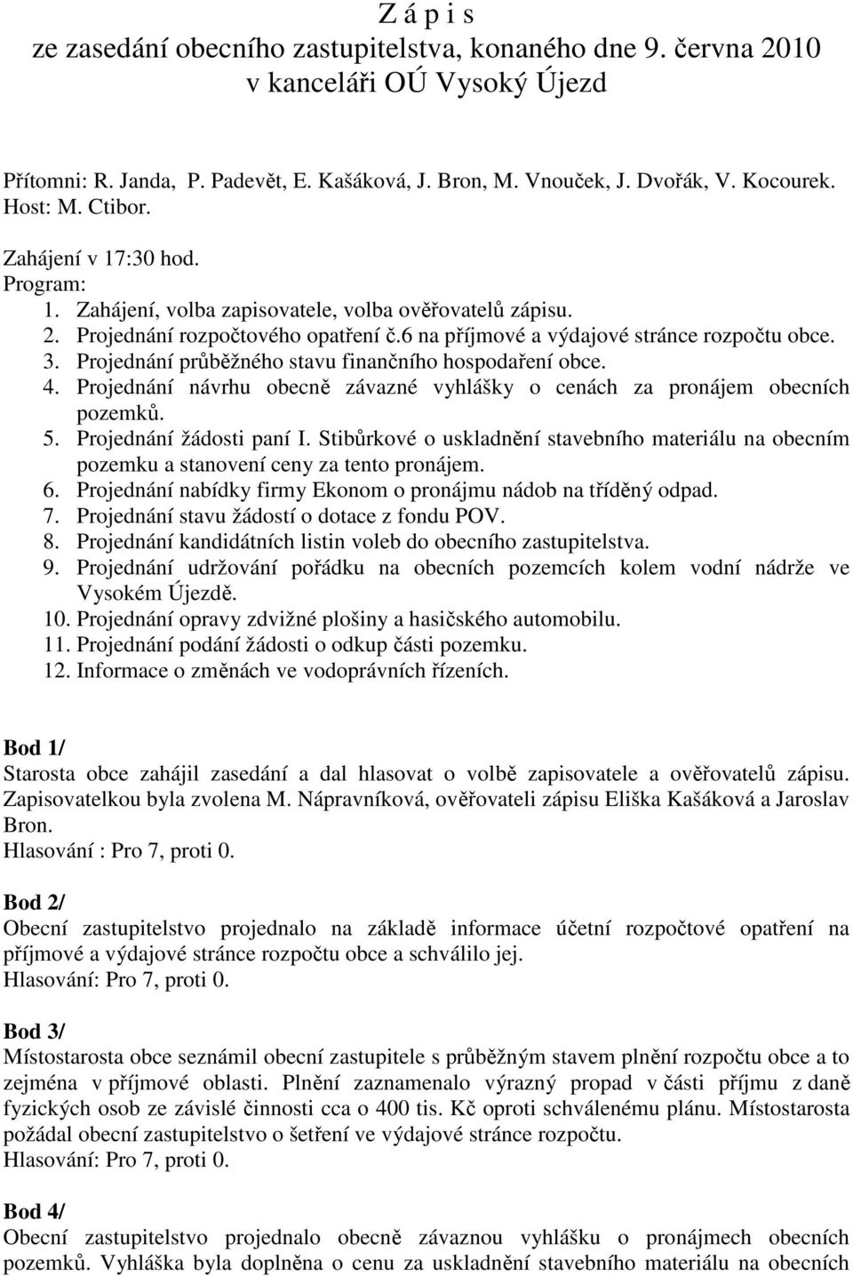 Projednání průběžného stavu finančního hospodaření 4. Projednání návrhu obecně závazné vyhlášky o cenách za pronájem obecních pozemků. 5. Projednání žádosti paní I.