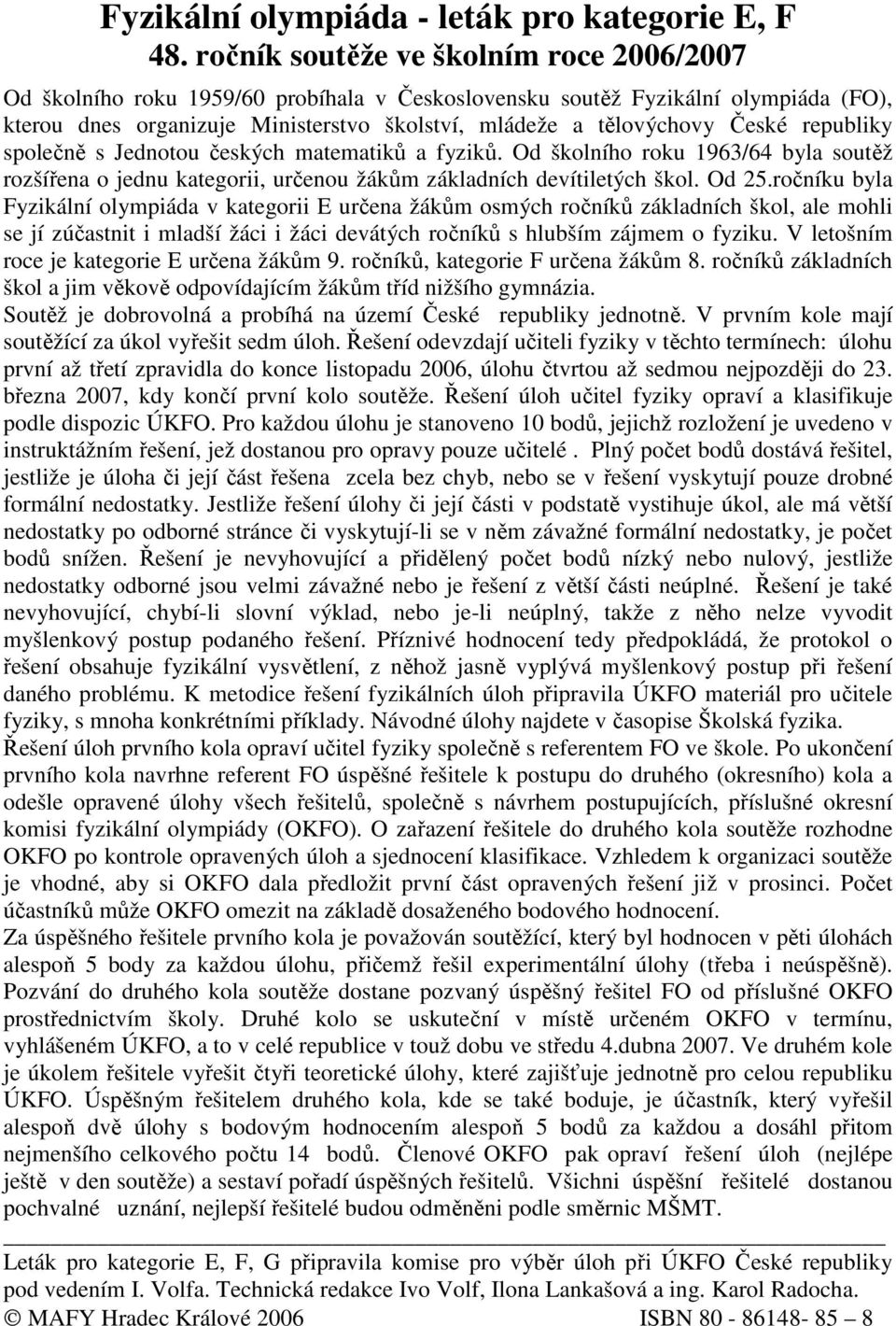 republiky společně s Jednotou českých matematiků a fyziků. Od školního roku 1963/64 byla soutěž rozšířena o jednu kategorii, určenou žákům základních devítiletých škol. Od 25.