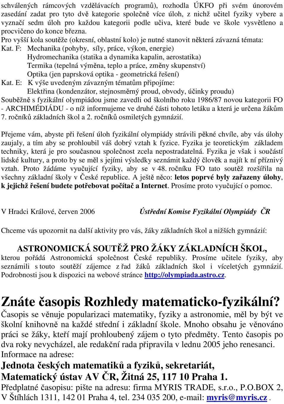F: Mechanika (pohyby, síly, práce, výkon, energie) Hydromechanika (statika a dynamika kapalin, aerostatika) Termika (tepelná výměna, teplo a práce, změny skupenství) Optika (jen paprsková optika -