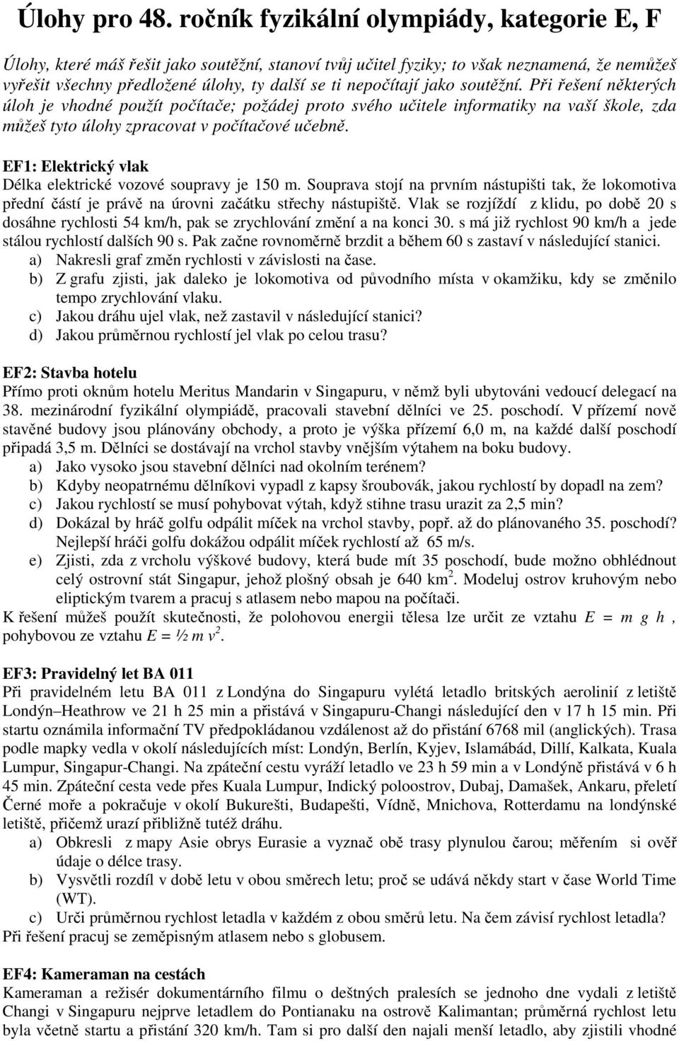 jako soutěžní. Při řešení některých úloh je vhodné použít počítače; požádej proto svého učitele informatiky na vaší škole, zda můžeš tyto úlohy zpracovat v počítačové učebně.