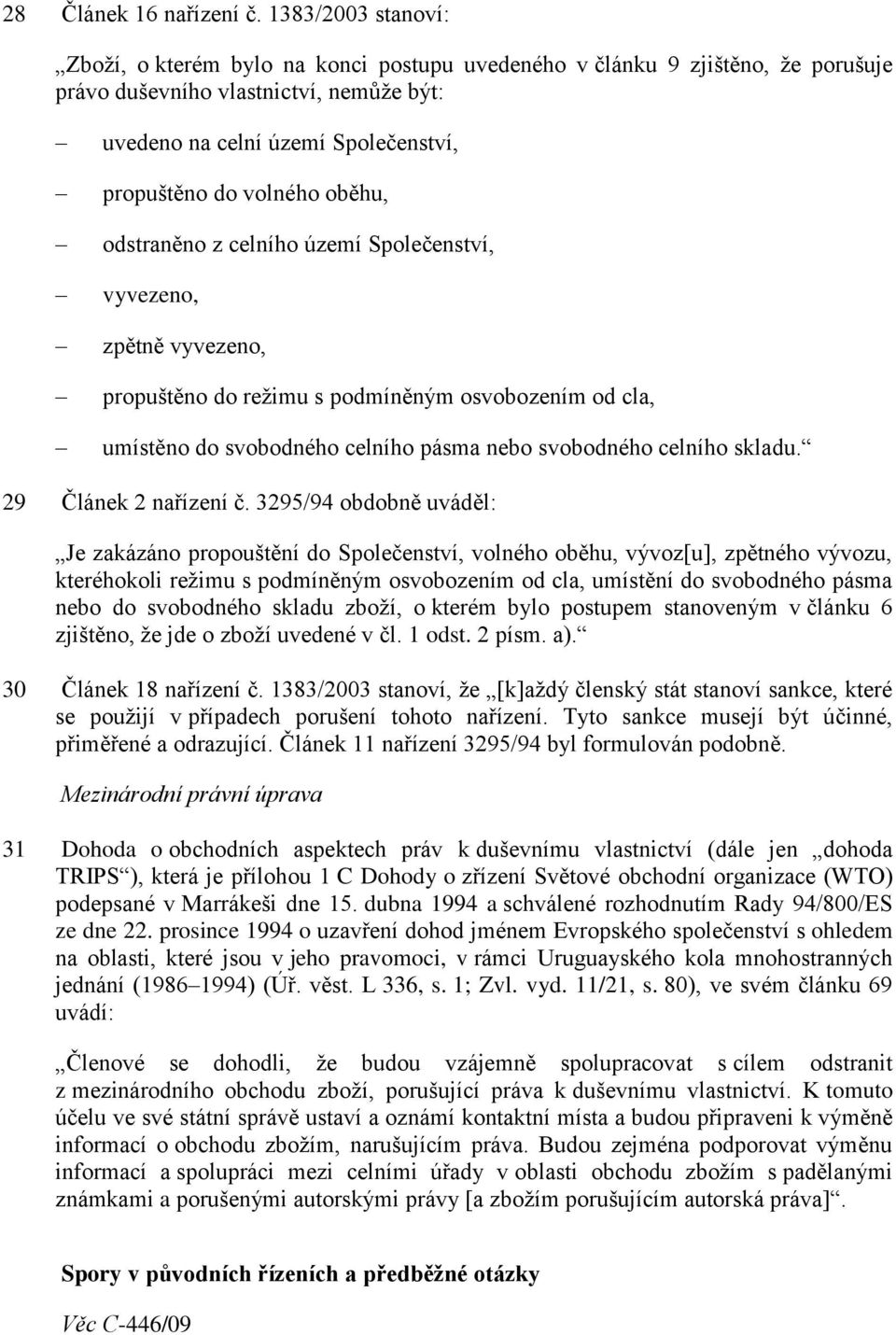 oběhu, odstraněno z celního území Společenství, vyvezeno, zpětně vyvezeno, propuštěno do režimu s podmíněným osvobozením od cla, umístěno do svobodného celního pásma nebo svobodného celního skladu.